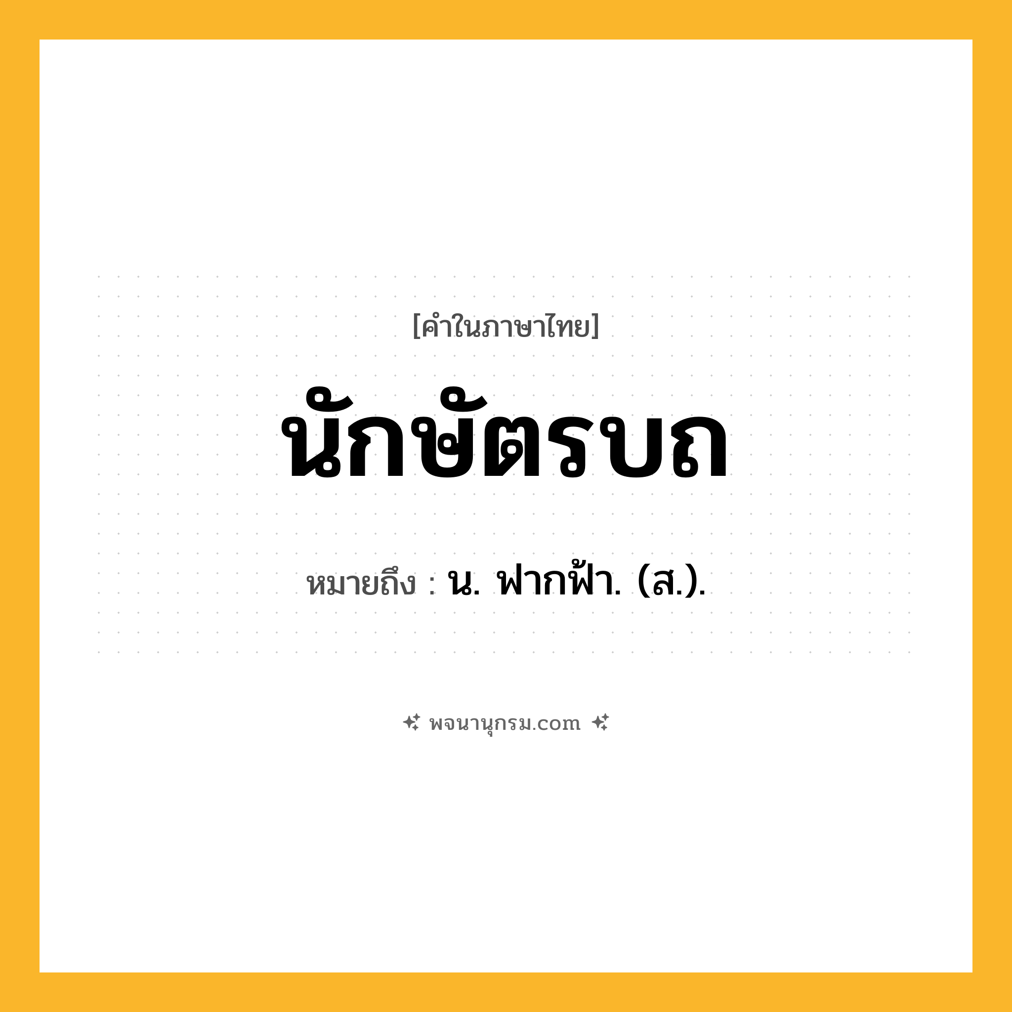 นักษัตรบถ ความหมาย หมายถึงอะไร?, คำในภาษาไทย นักษัตรบถ หมายถึง น. ฟากฟ้า. (ส.).
