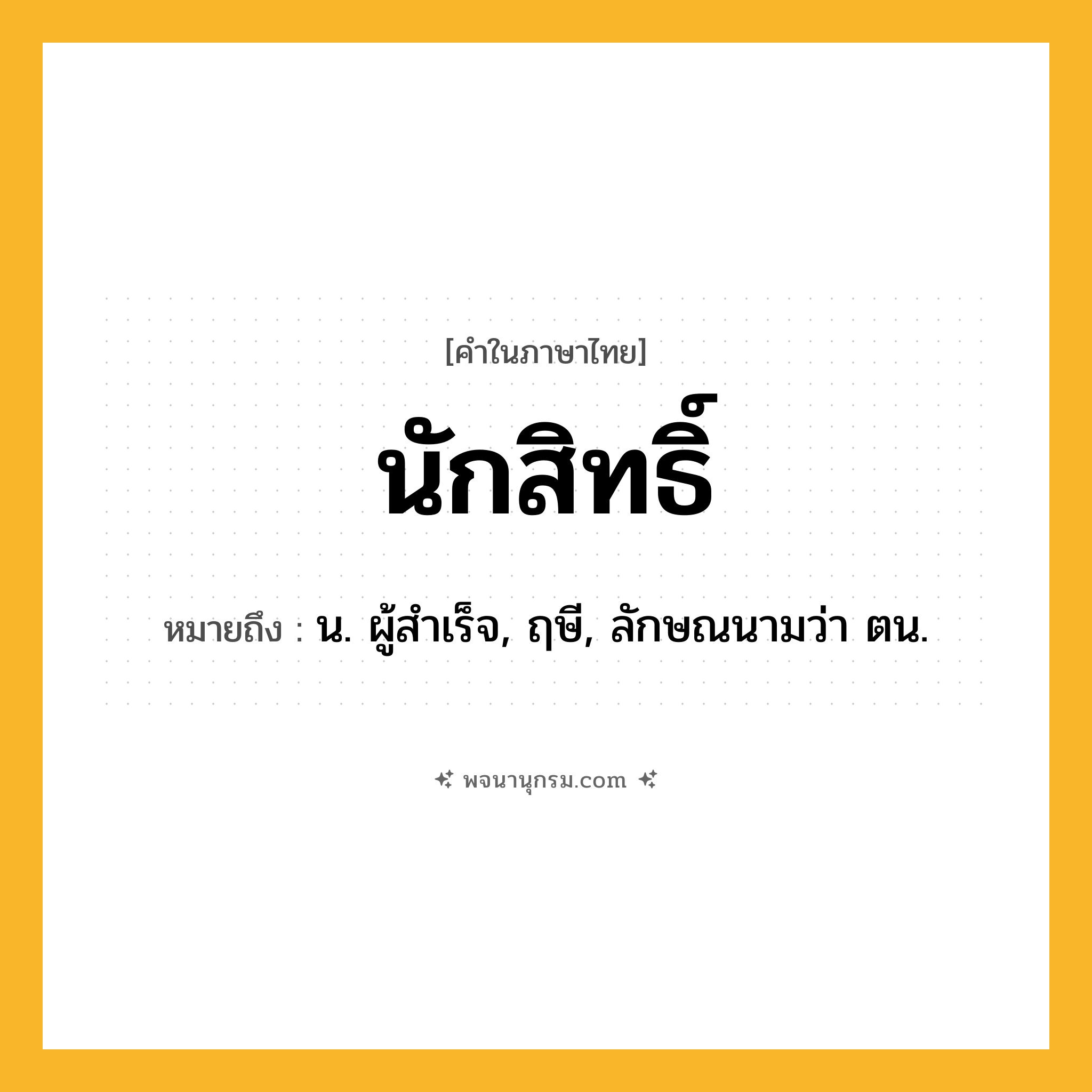 นักสิทธิ์ ความหมาย หมายถึงอะไร?, คำในภาษาไทย นักสิทธิ์ หมายถึง น. ผู้สําเร็จ, ฤษี, ลักษณนามว่า ตน.