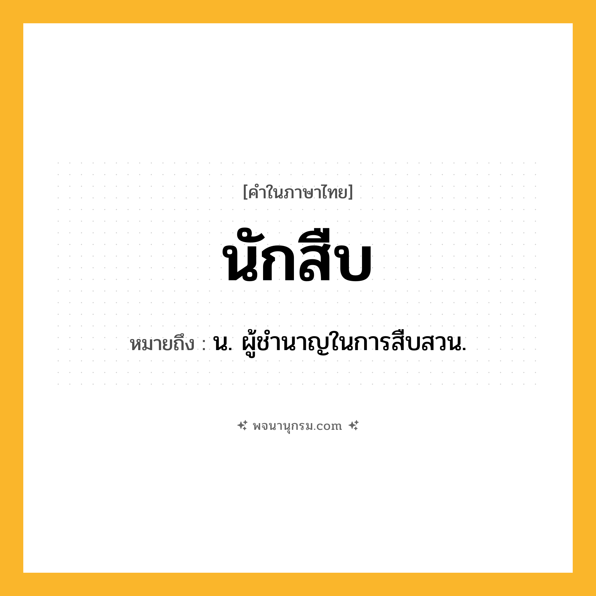 นักสืบ ความหมาย หมายถึงอะไร?, คำในภาษาไทย นักสืบ หมายถึง น. ผู้ชํานาญในการสืบสวน.
