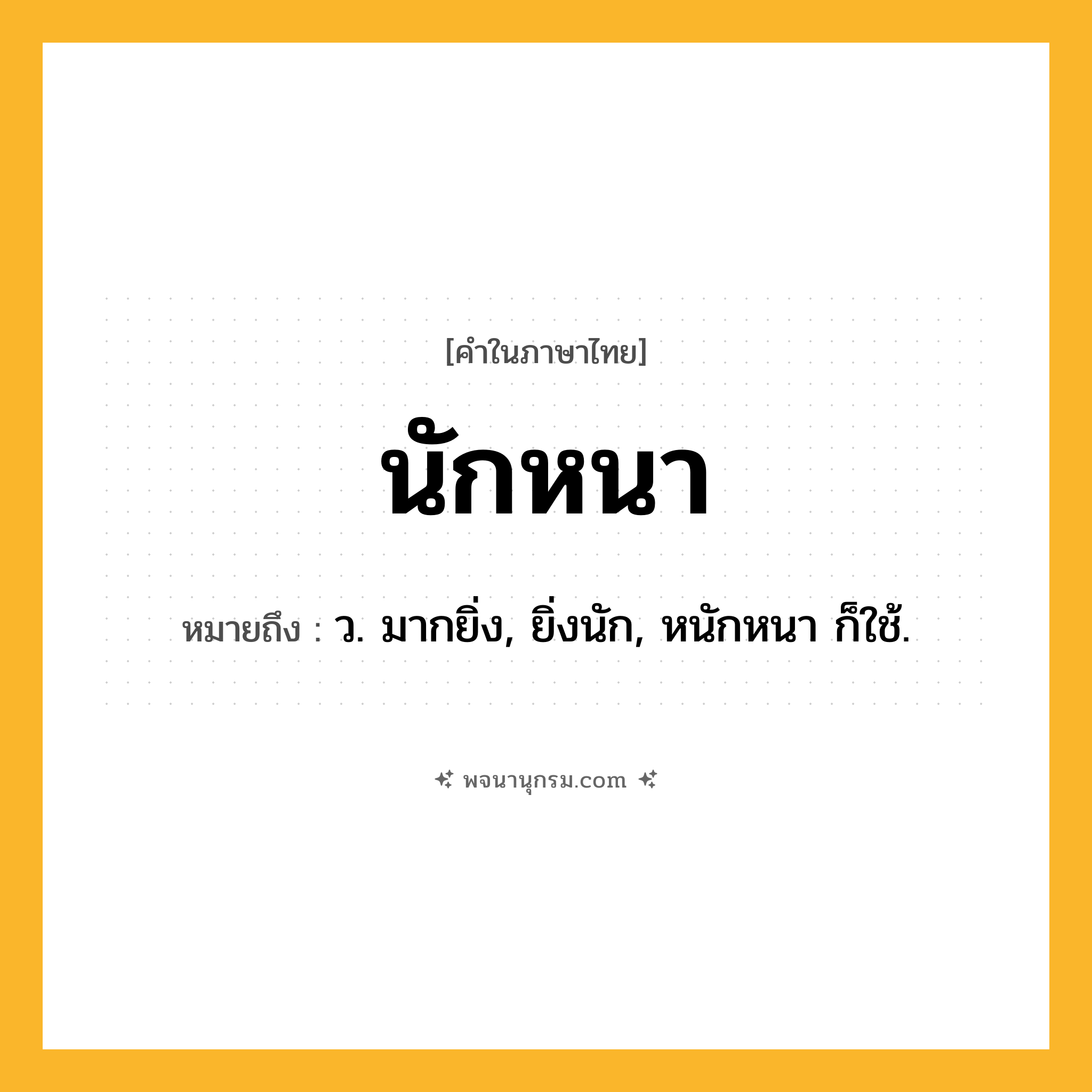 นักหนา ความหมาย หมายถึงอะไร?, คำในภาษาไทย นักหนา หมายถึง ว. มากยิ่ง, ยิ่งนัก, หนักหนา ก็ใช้.