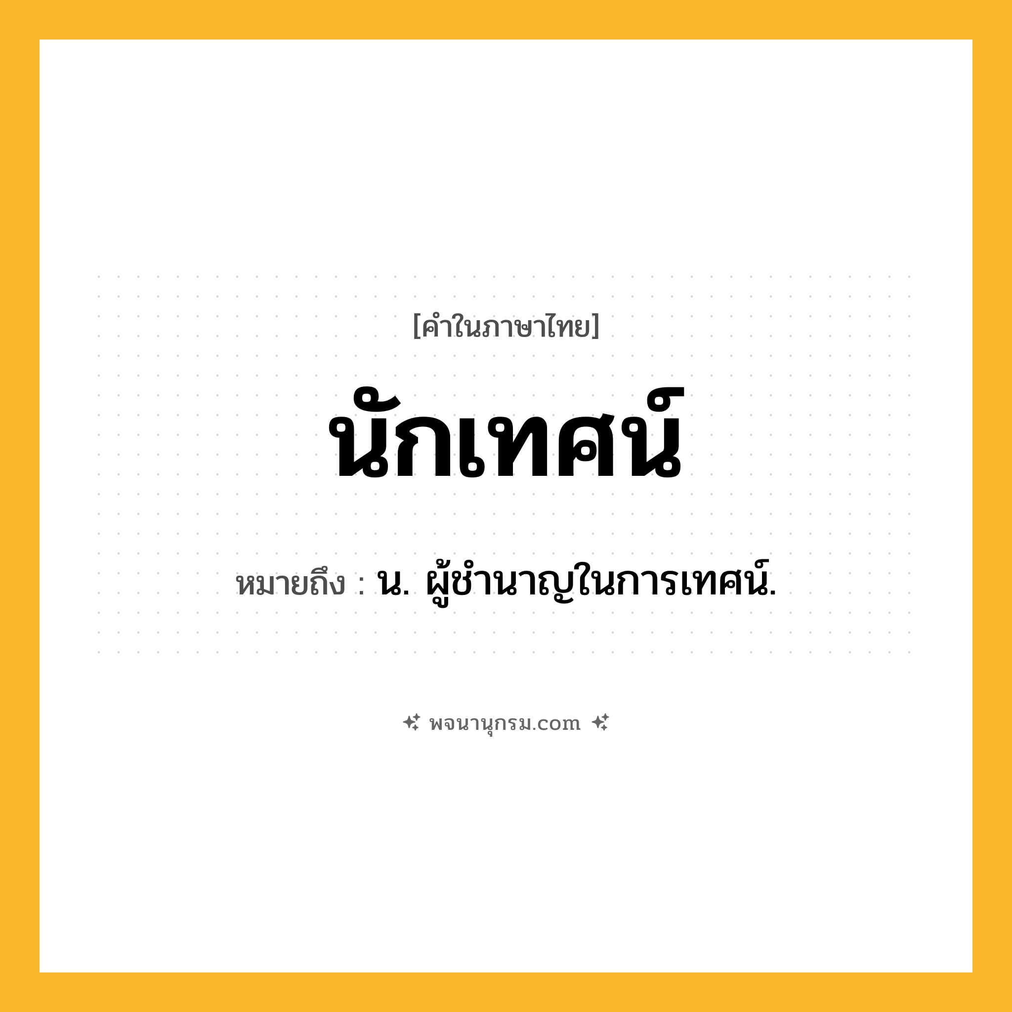 นักเทศน์ ความหมาย หมายถึงอะไร?, คำในภาษาไทย นักเทศน์ หมายถึง น. ผู้ชํานาญในการเทศน์.