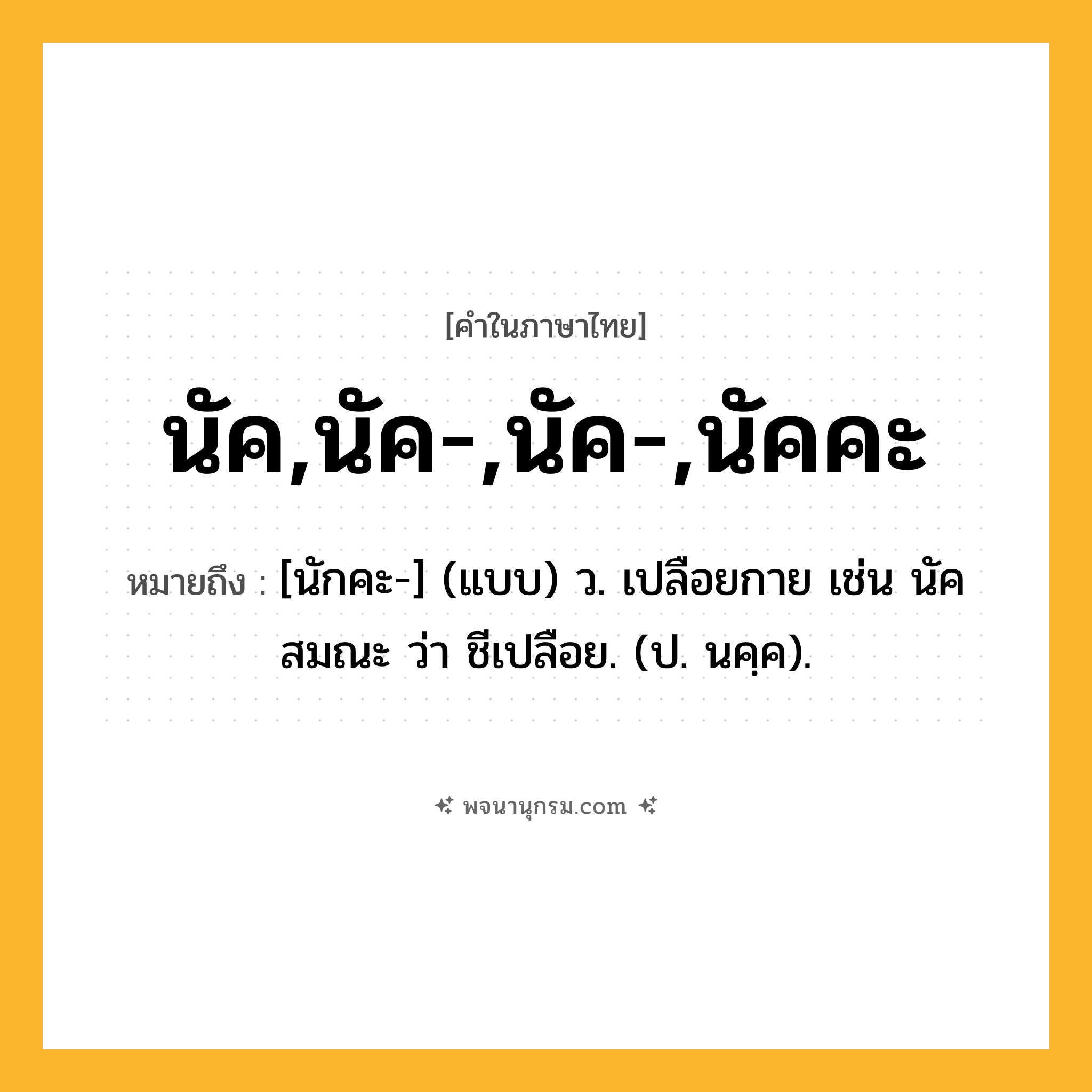 นัค,นัค-,นัค-,นัคคะ ความหมาย หมายถึงอะไร?, คำในภาษาไทย นัค,นัค-,นัค-,นัคคะ หมายถึง [นักคะ-] (แบบ) ว. เปลือยกาย เช่น นัคสมณะ ว่า ชีเปลือย. (ป. นคฺค).