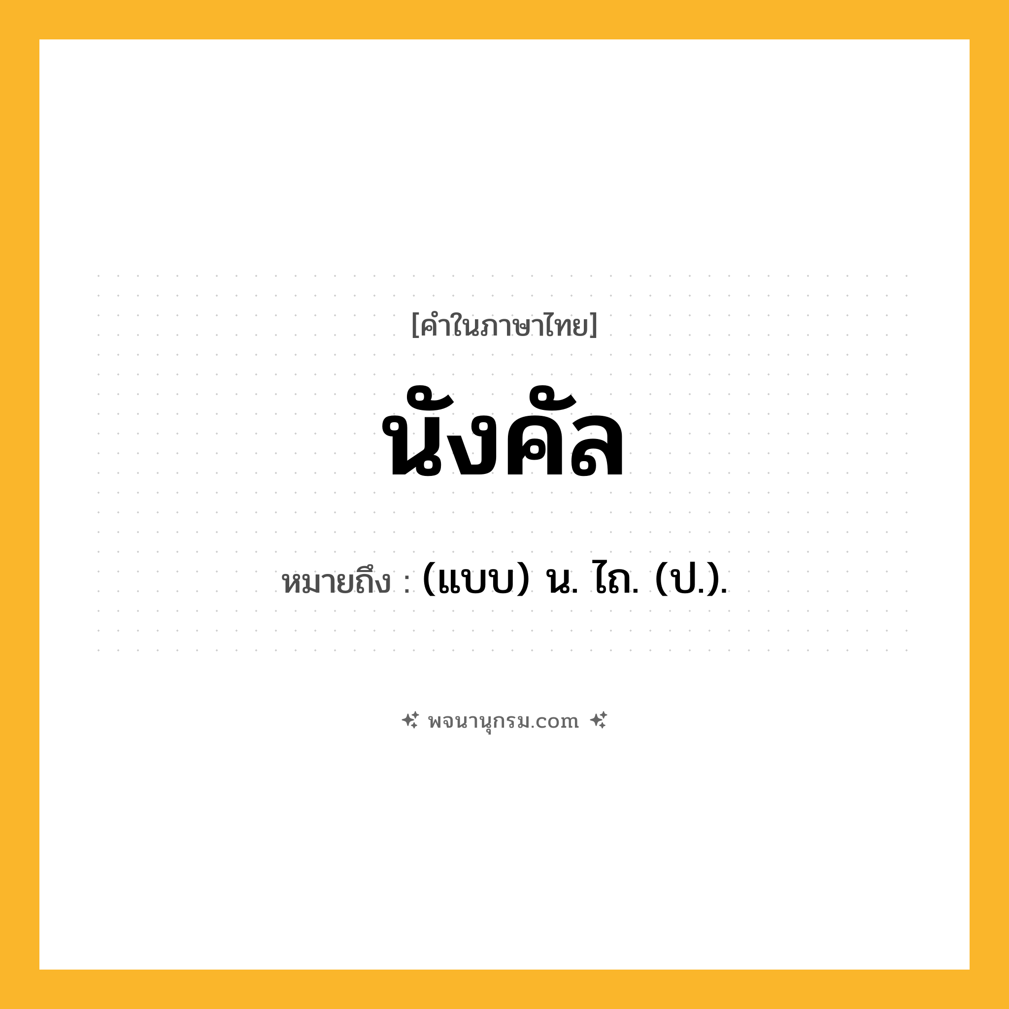 นังคัล ความหมาย หมายถึงอะไร?, คำในภาษาไทย นังคัล หมายถึง (แบบ) น. ไถ. (ป.).