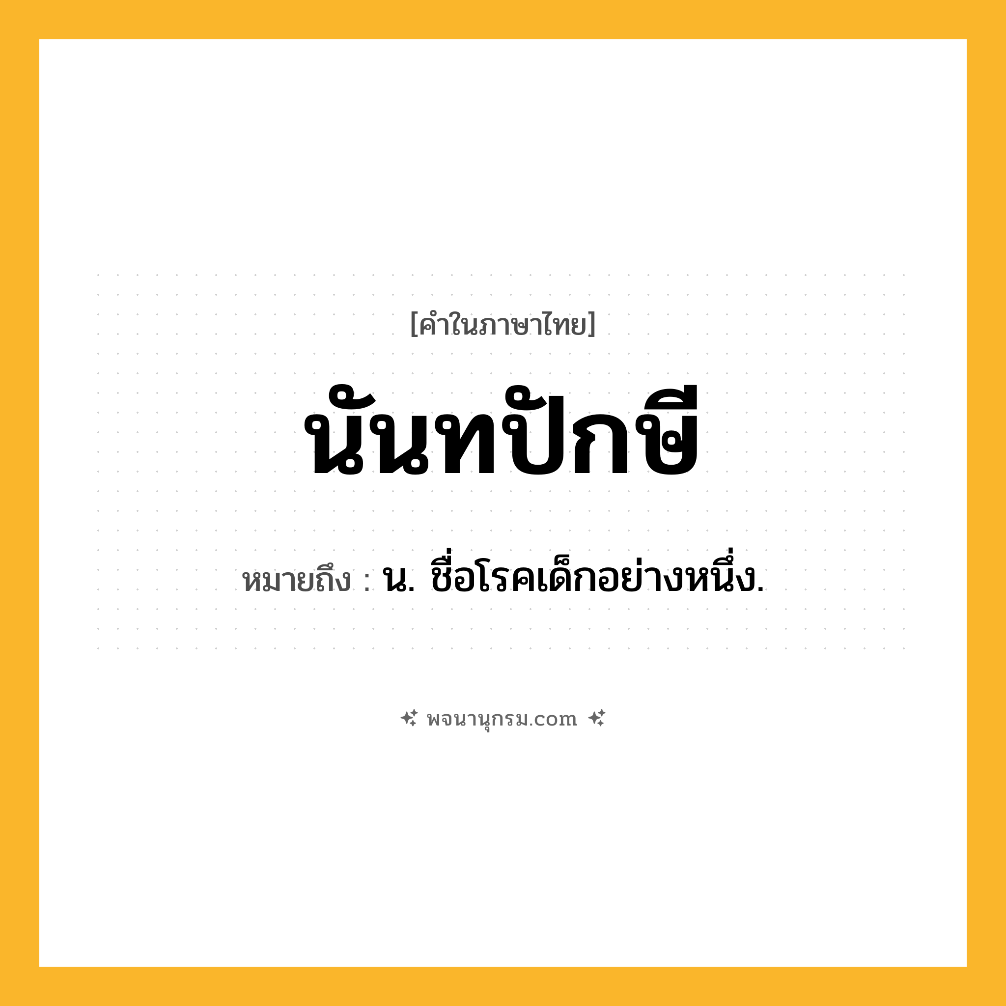 นันทปักษี ความหมาย หมายถึงอะไร?, คำในภาษาไทย นันทปักษี หมายถึง น. ชื่อโรคเด็กอย่างหนึ่ง.