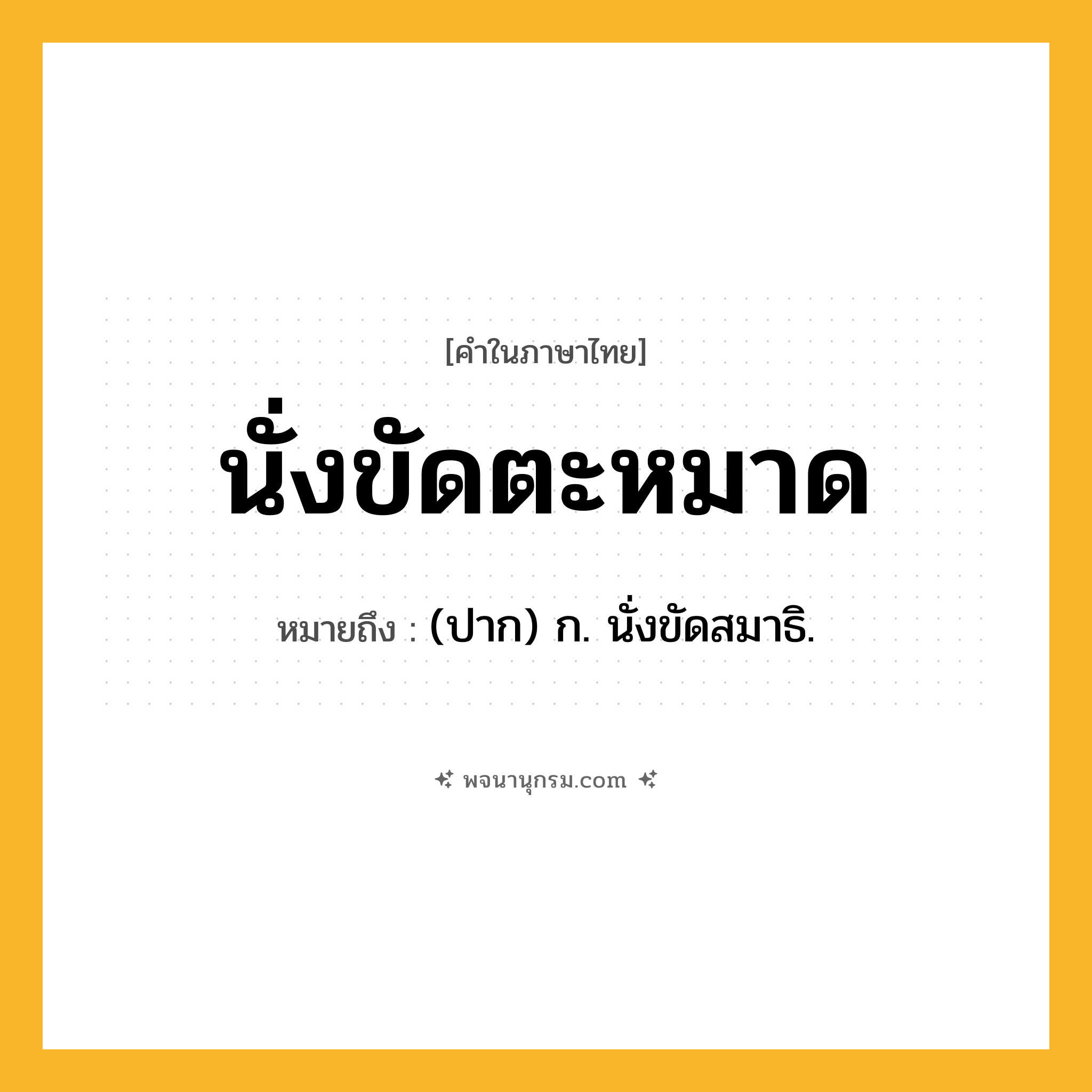 นั่งขัดตะหมาด ความหมาย หมายถึงอะไร?, คำในภาษาไทย นั่งขัดตะหมาด หมายถึง (ปาก) ก. นั่งขัดสมาธิ.