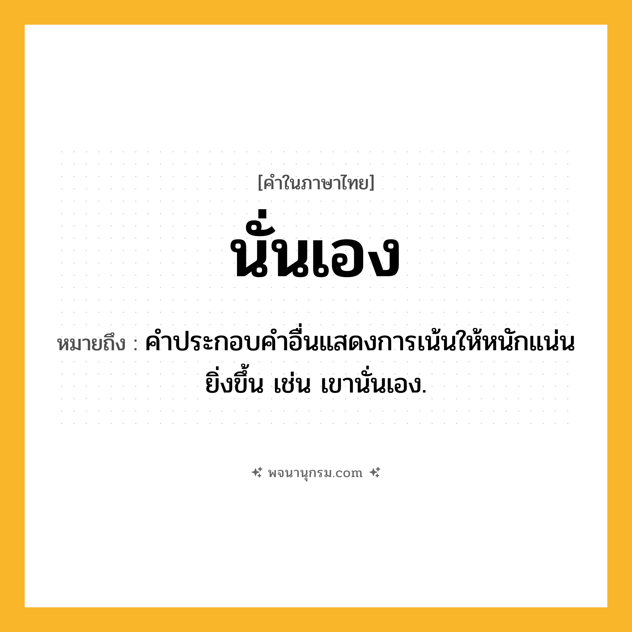 นั่นเอง ความหมาย หมายถึงอะไร?, คำในภาษาไทย นั่นเอง หมายถึง คําประกอบคําอื่นแสดงการเน้นให้หนักแน่นยิ่งขึ้น เช่น เขานั่นเอง.
