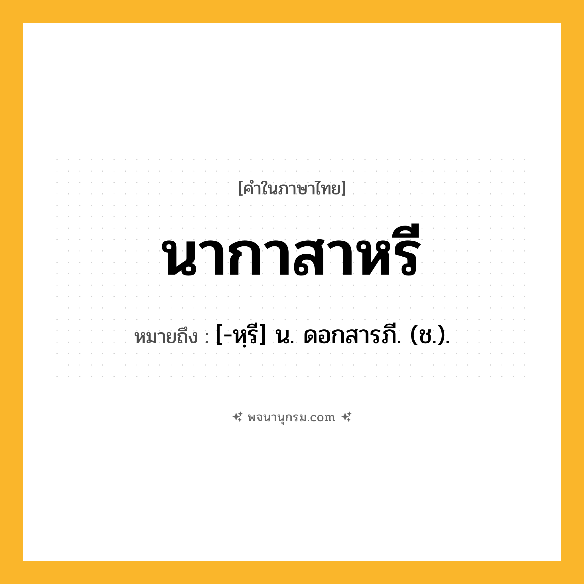 นากาสาหรี ความหมาย หมายถึงอะไร?, คำในภาษาไทย นากาสาหรี หมายถึง [-หฺรี] น. ดอกสารภี. (ช.).