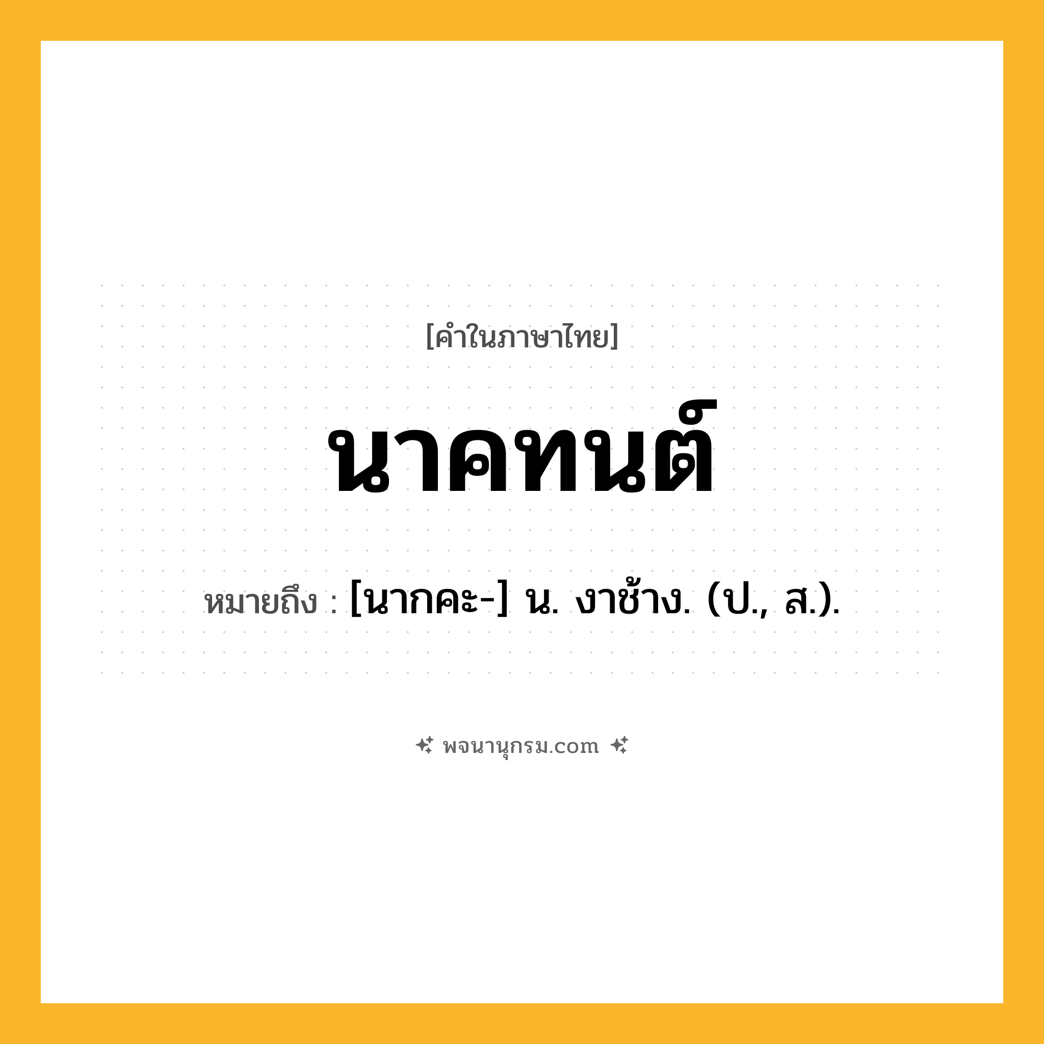 นาคทนต์ ความหมาย หมายถึงอะไร?, คำในภาษาไทย นาคทนต์ หมายถึง [นากคะ-] น. งาช้าง. (ป., ส.).