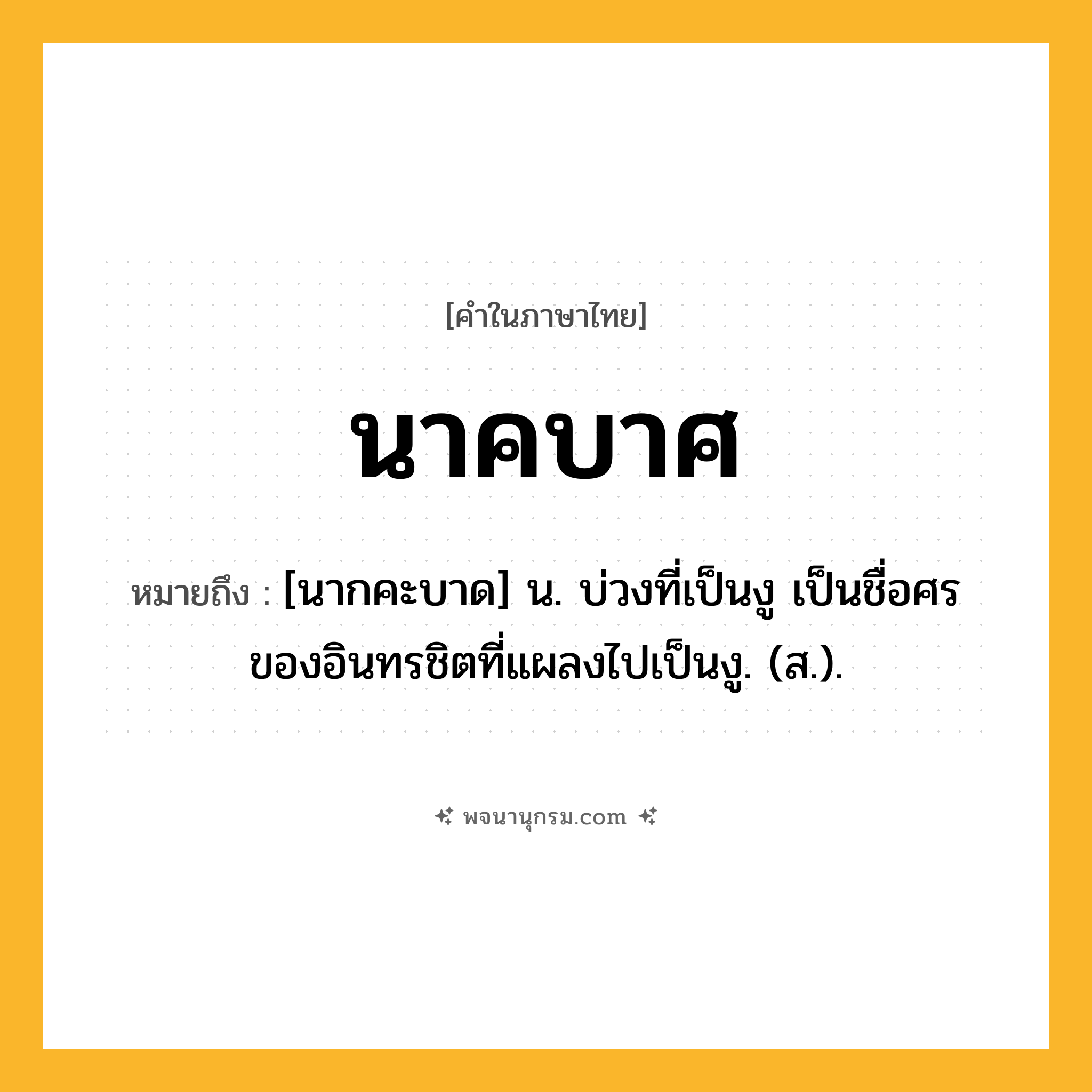 นาคบาศ ความหมาย หมายถึงอะไร?, คำในภาษาไทย นาคบาศ หมายถึง [นากคะบาด] น. บ่วงที่เป็นงู เป็นชื่อศรของอินทรชิตที่แผลงไปเป็นงู. (ส.).