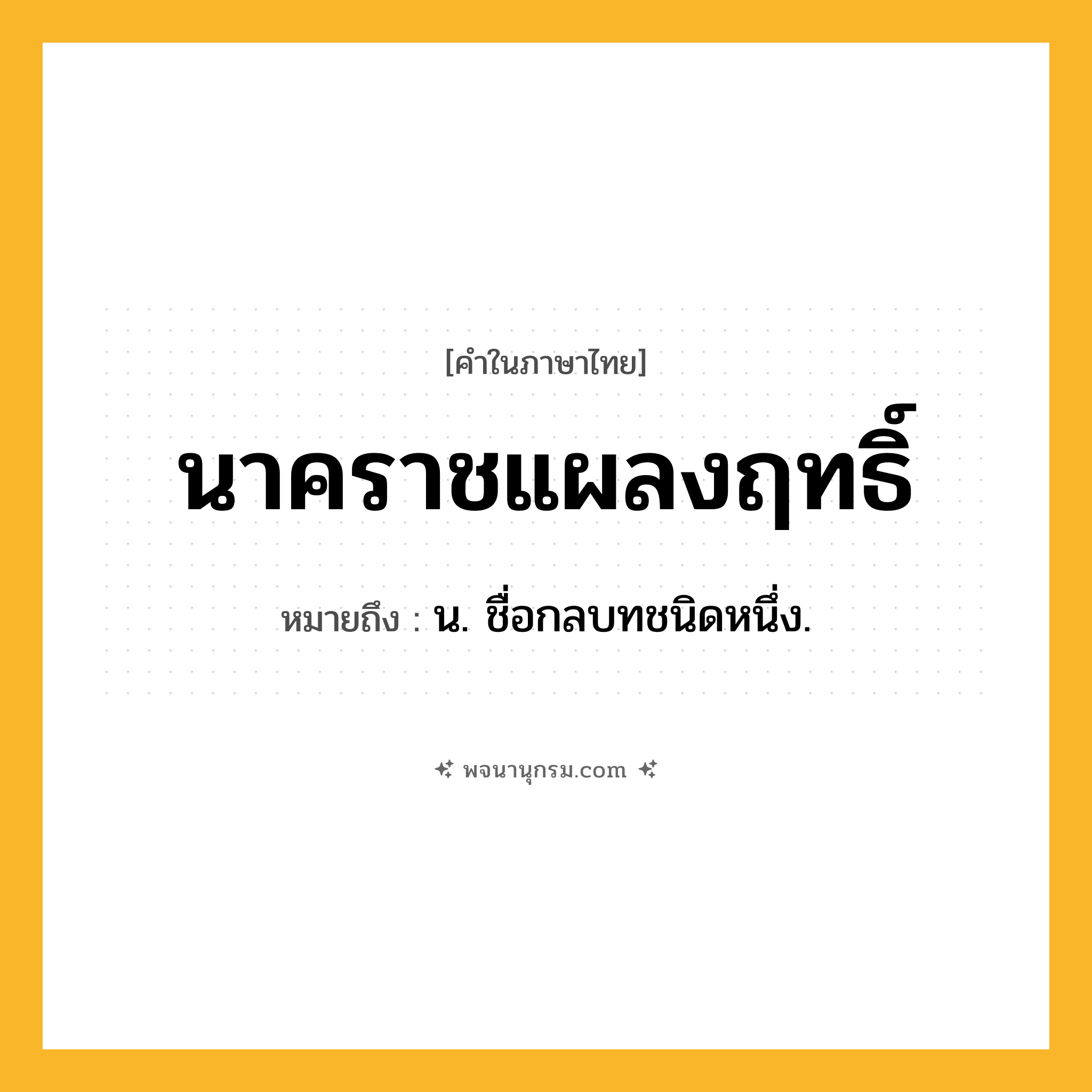 นาคราชแผลงฤทธิ์ ความหมาย หมายถึงอะไร?, คำในภาษาไทย นาคราชแผลงฤทธิ์ หมายถึง น. ชื่อกลบทชนิดหนึ่ง.