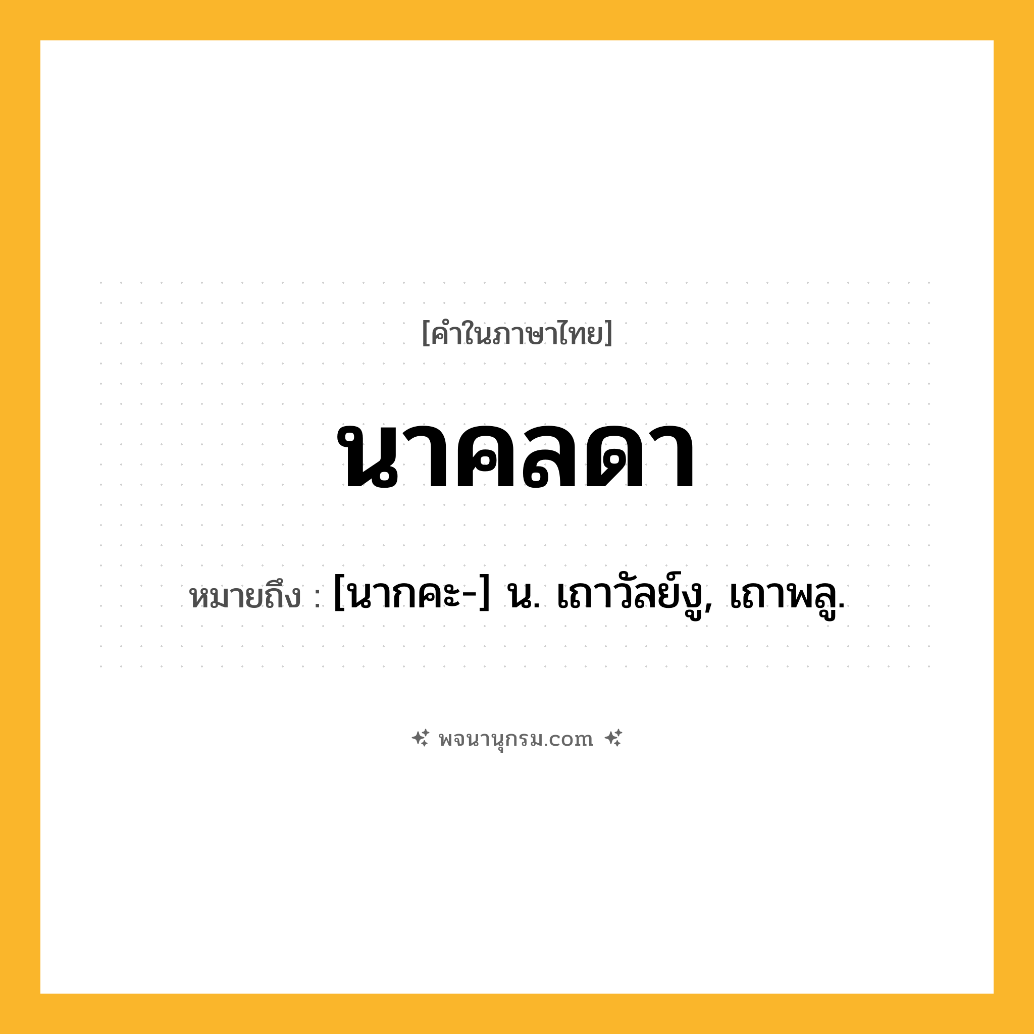 นาคลดา ความหมาย หมายถึงอะไร?, คำในภาษาไทย นาคลดา หมายถึง [นากคะ-] น. เถาวัลย์งู, เถาพลู.