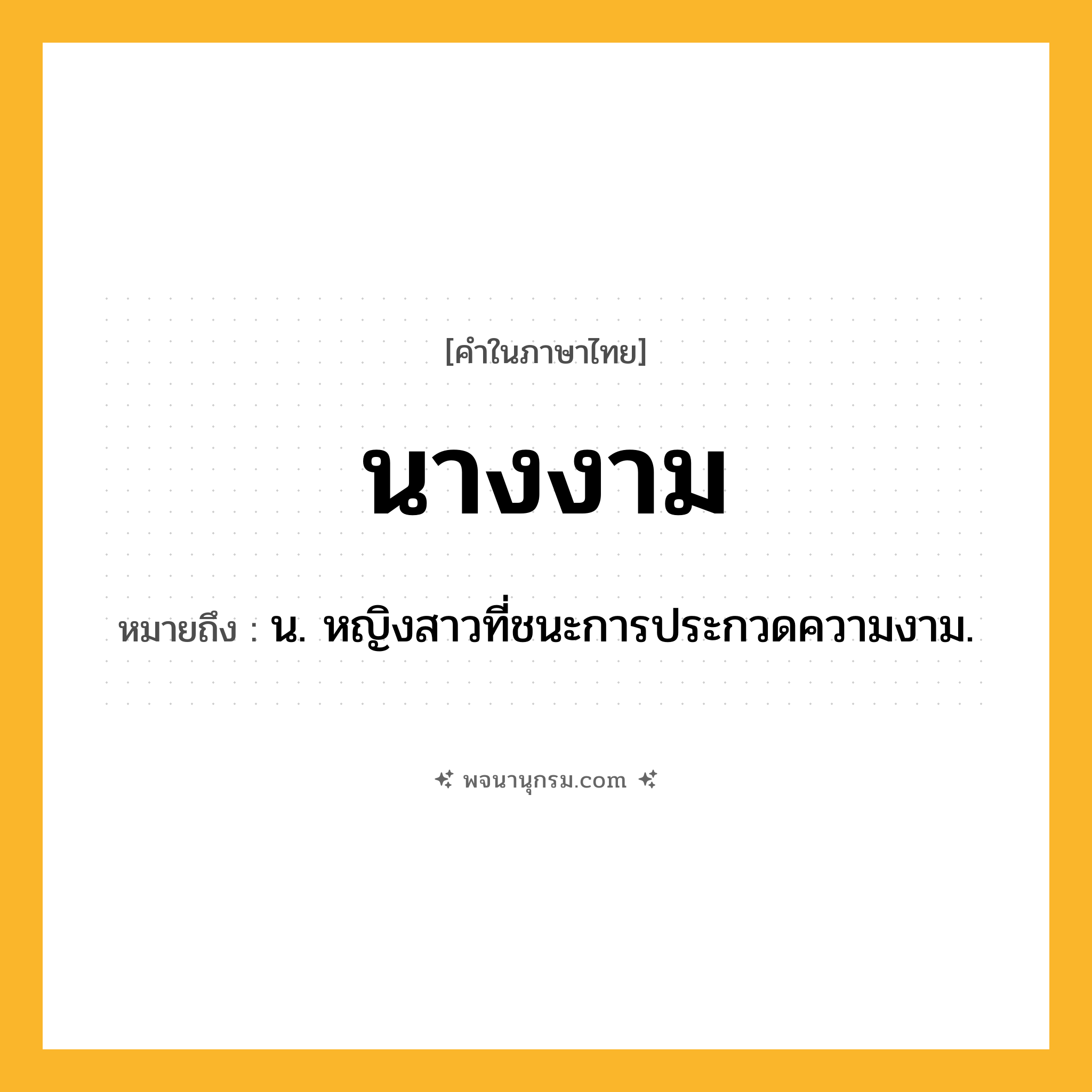นางงาม ความหมาย หมายถึงอะไร?, คำในภาษาไทย นางงาม หมายถึง น. หญิงสาวที่ชนะการประกวดความงาม.