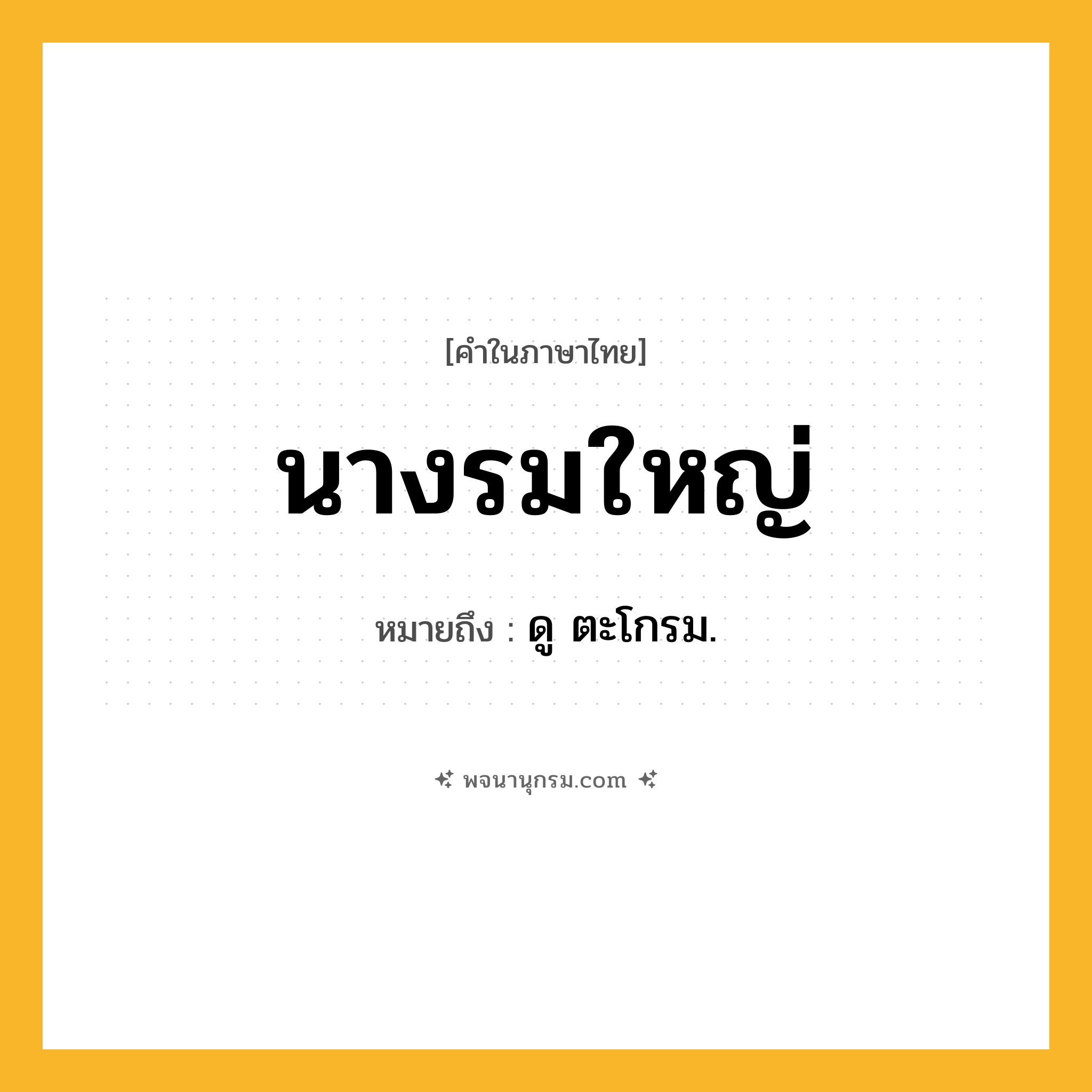 นางรมใหญ่ ความหมาย หมายถึงอะไร?, คำในภาษาไทย นางรมใหญ่ หมายถึง ดู ตะโกรม.