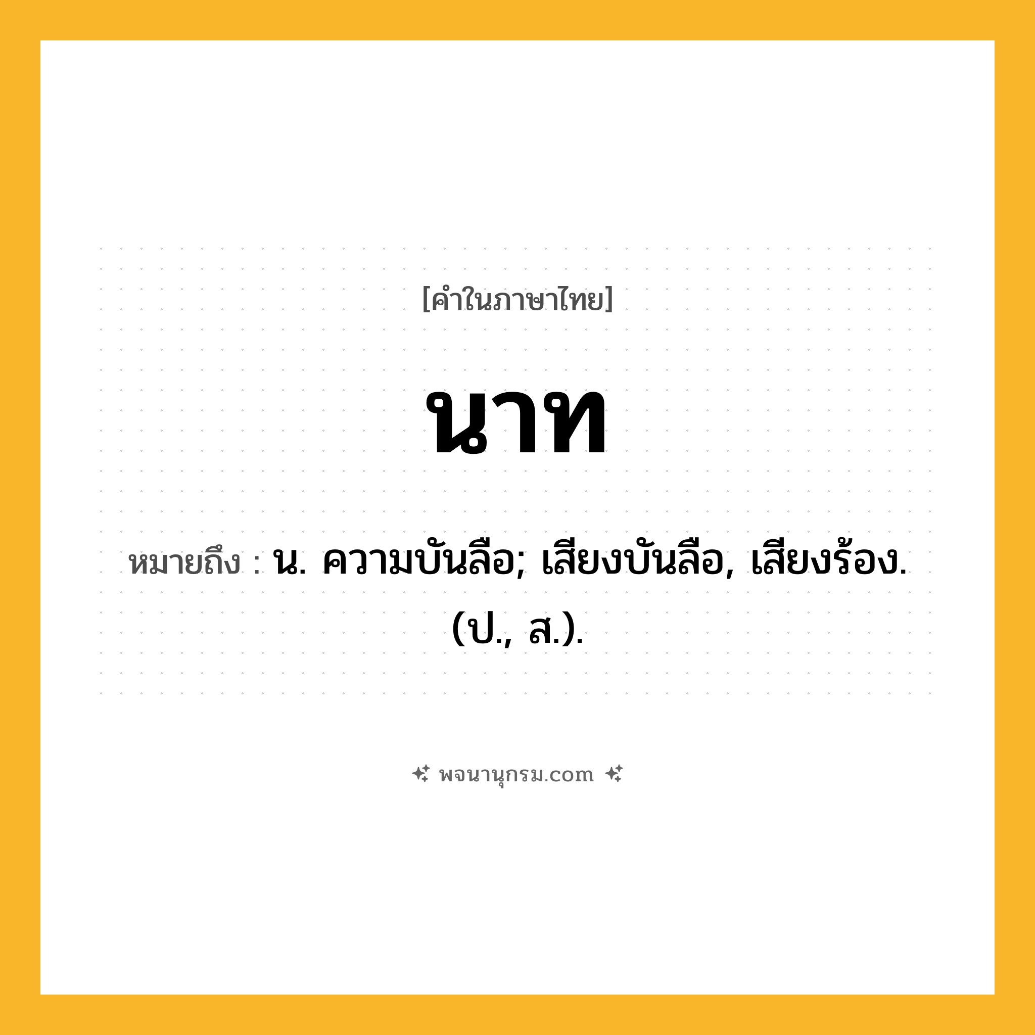 นาท ความหมาย หมายถึงอะไร?, คำในภาษาไทย นาท หมายถึง น. ความบันลือ; เสียงบันลือ, เสียงร้อง. (ป., ส.).