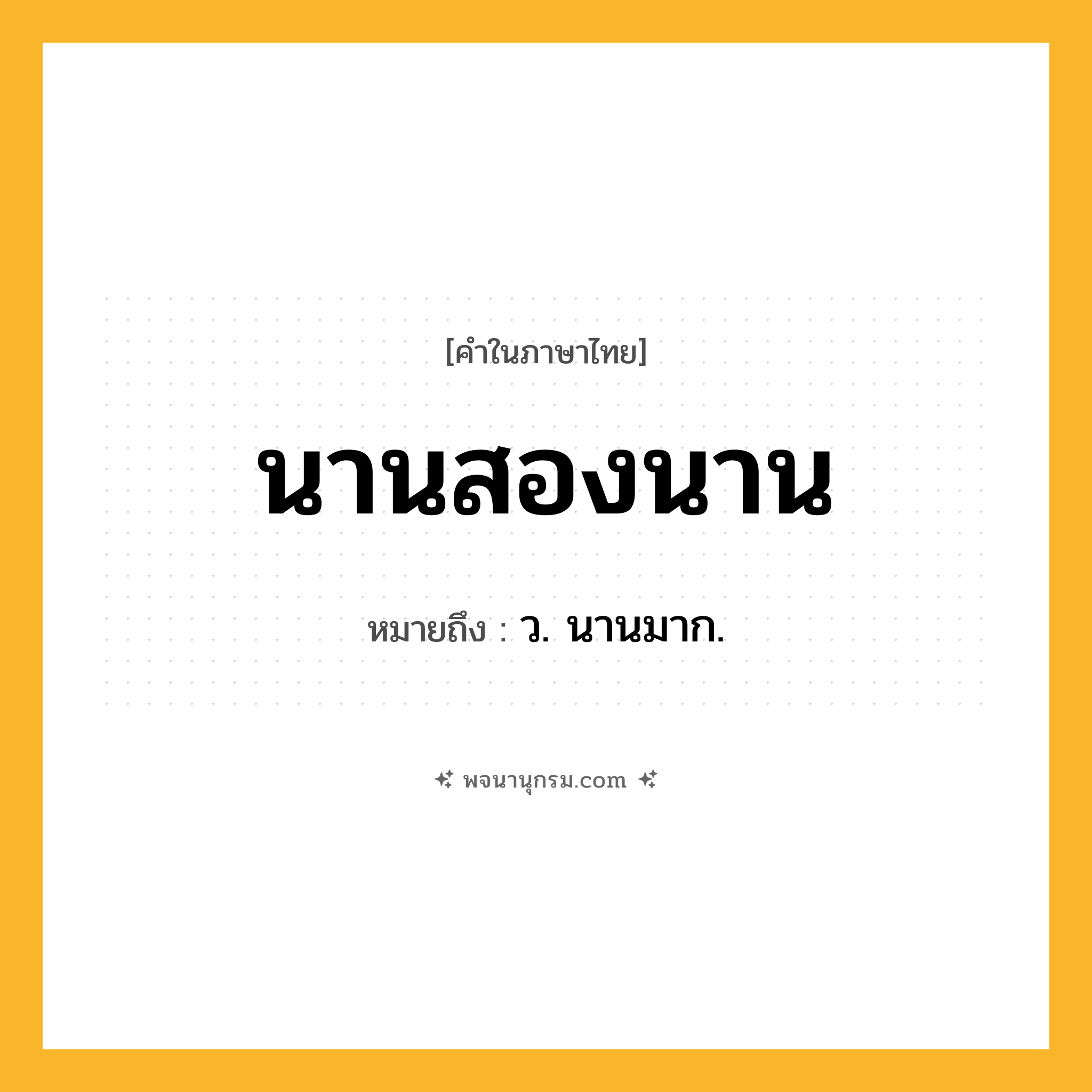 นานสองนาน ความหมาย หมายถึงอะไร?, คำในภาษาไทย นานสองนาน หมายถึง ว. นานมาก.