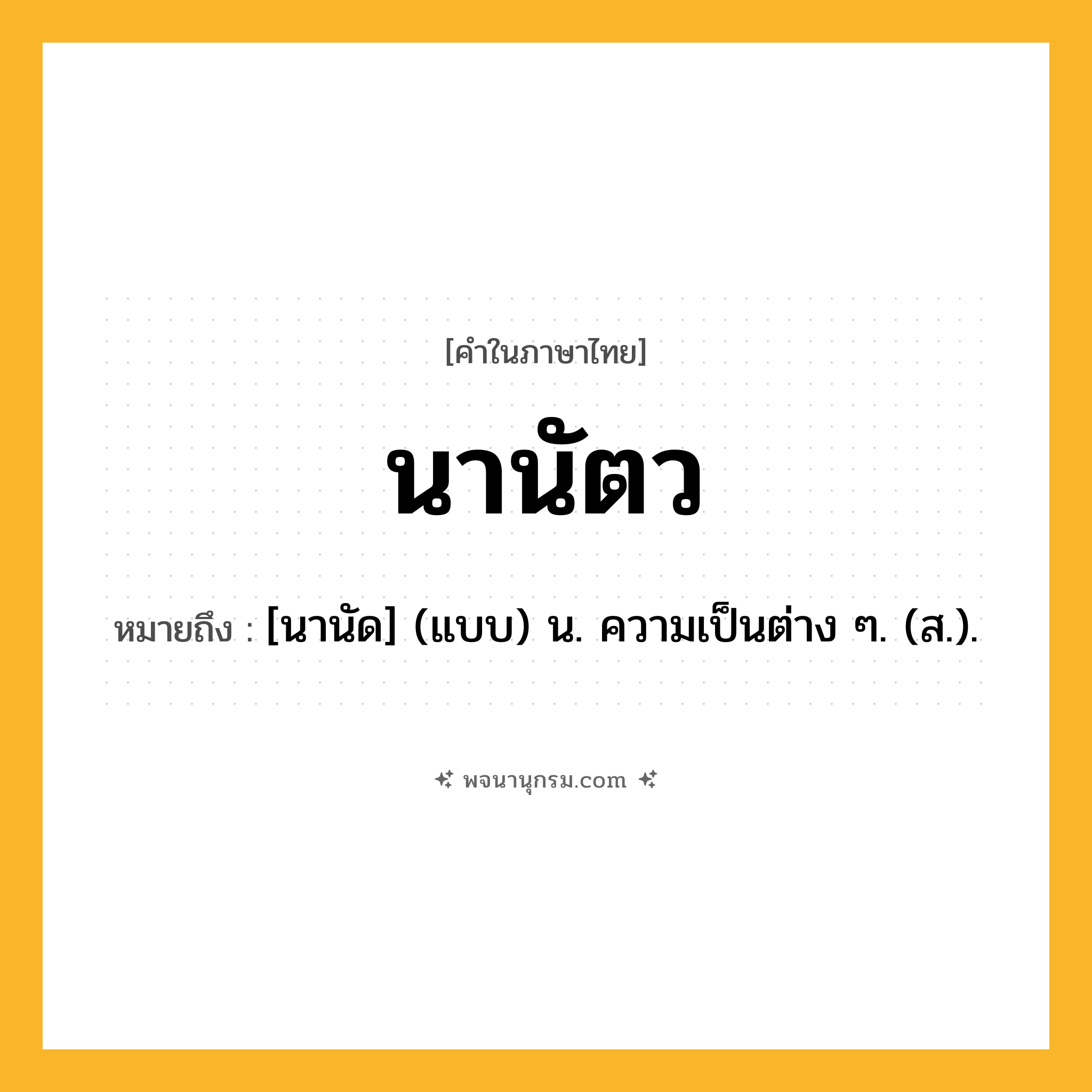 นานัตว ความหมาย หมายถึงอะไร?, คำในภาษาไทย นานัตว หมายถึง [นานัด] (แบบ) น. ความเป็นต่าง ๆ. (ส.).