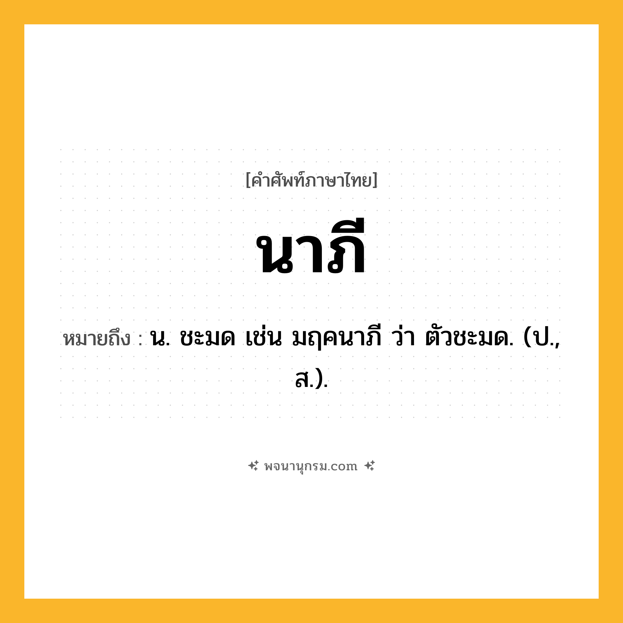 นาภี ความหมาย หมายถึงอะไร?, คำในภาษาไทย นาภี หมายถึง น. ชะมด เช่น มฤคนาภี ว่า ตัวชะมด. (ป., ส.).