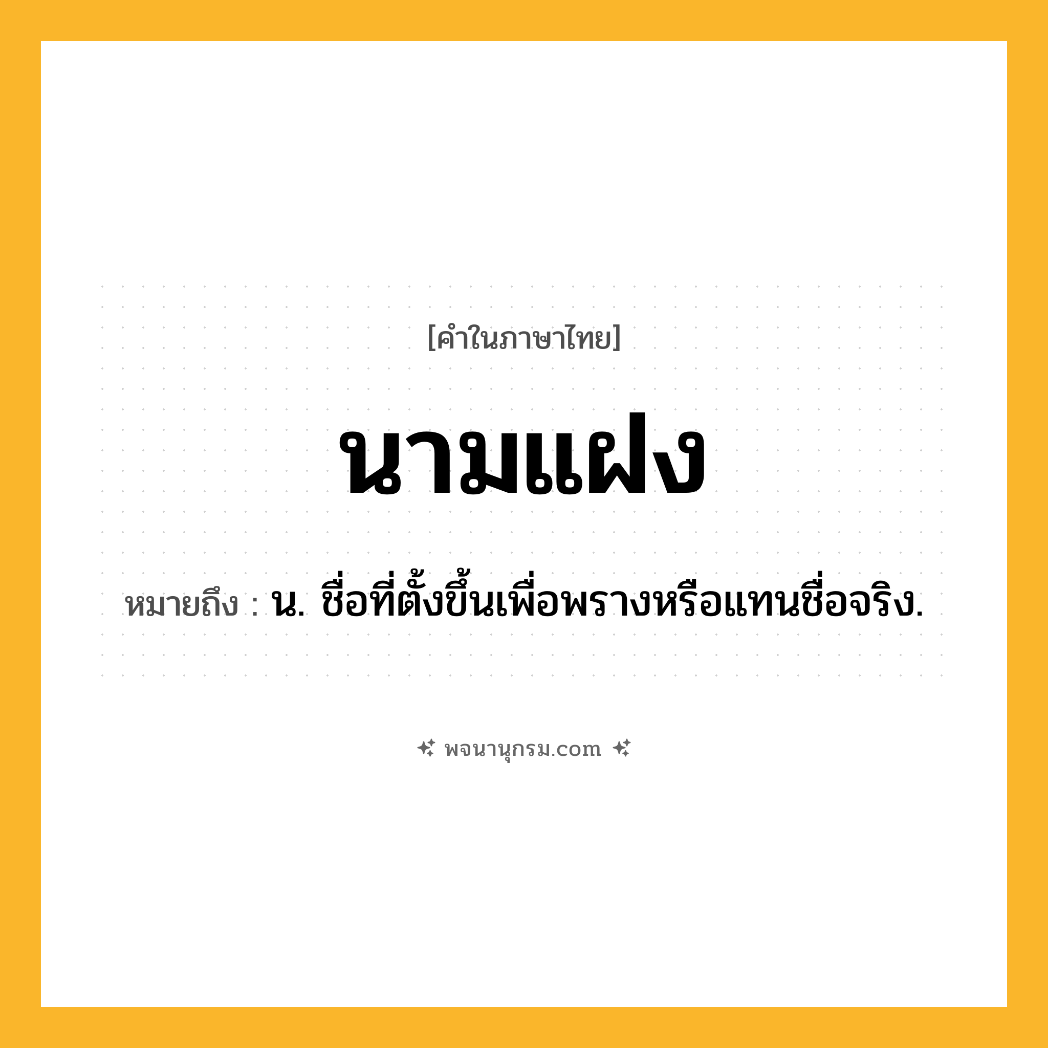 นามแฝง ความหมาย หมายถึงอะไร?, คำในภาษาไทย นามแฝง หมายถึง น. ชื่อที่ตั้งขึ้นเพื่อพรางหรือแทนชื่อจริง.