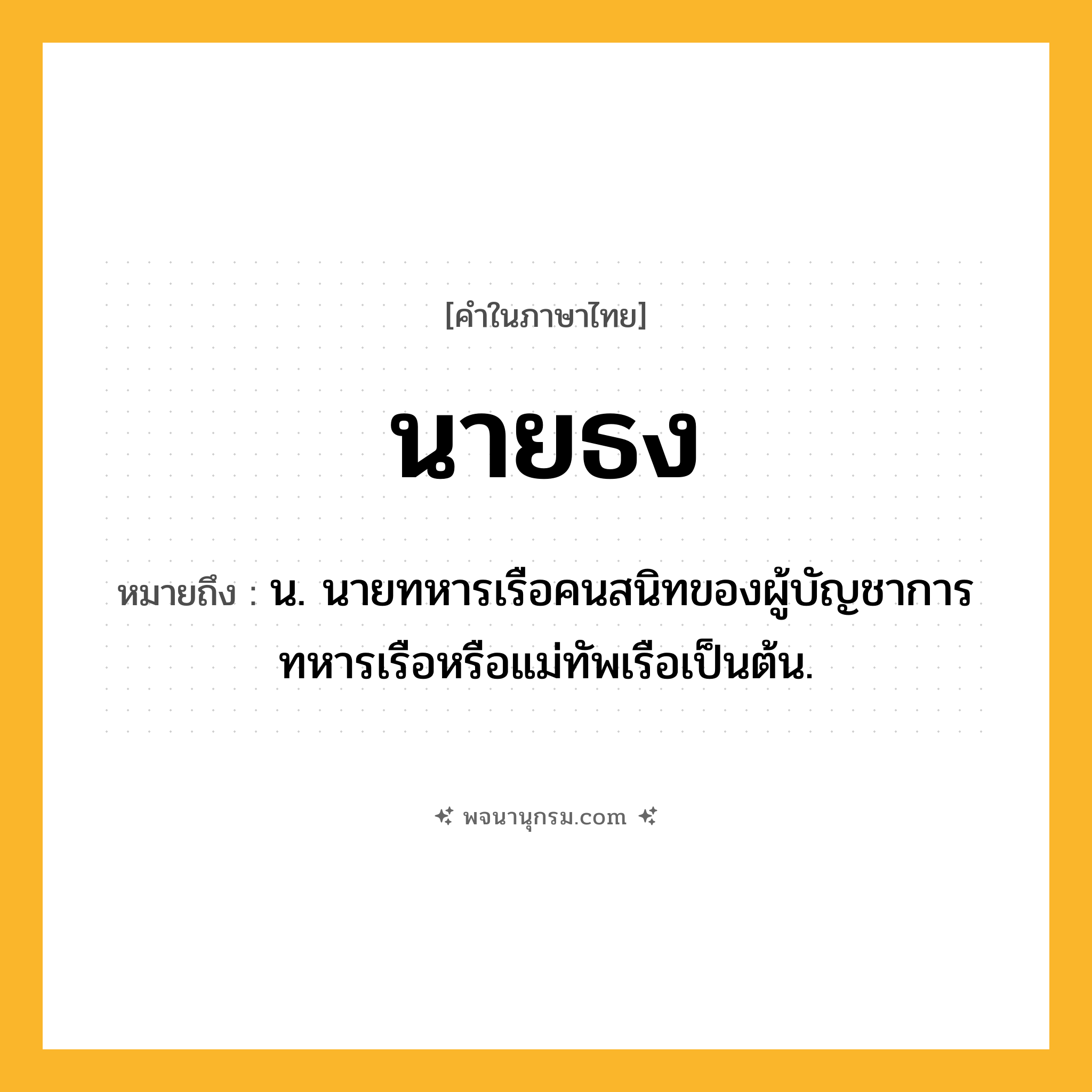 นายธง ความหมาย หมายถึงอะไร?, คำในภาษาไทย นายธง หมายถึง น. นายทหารเรือคนสนิทของผู้บัญชาการทหารเรือหรือแม่ทัพเรือเป็นต้น.