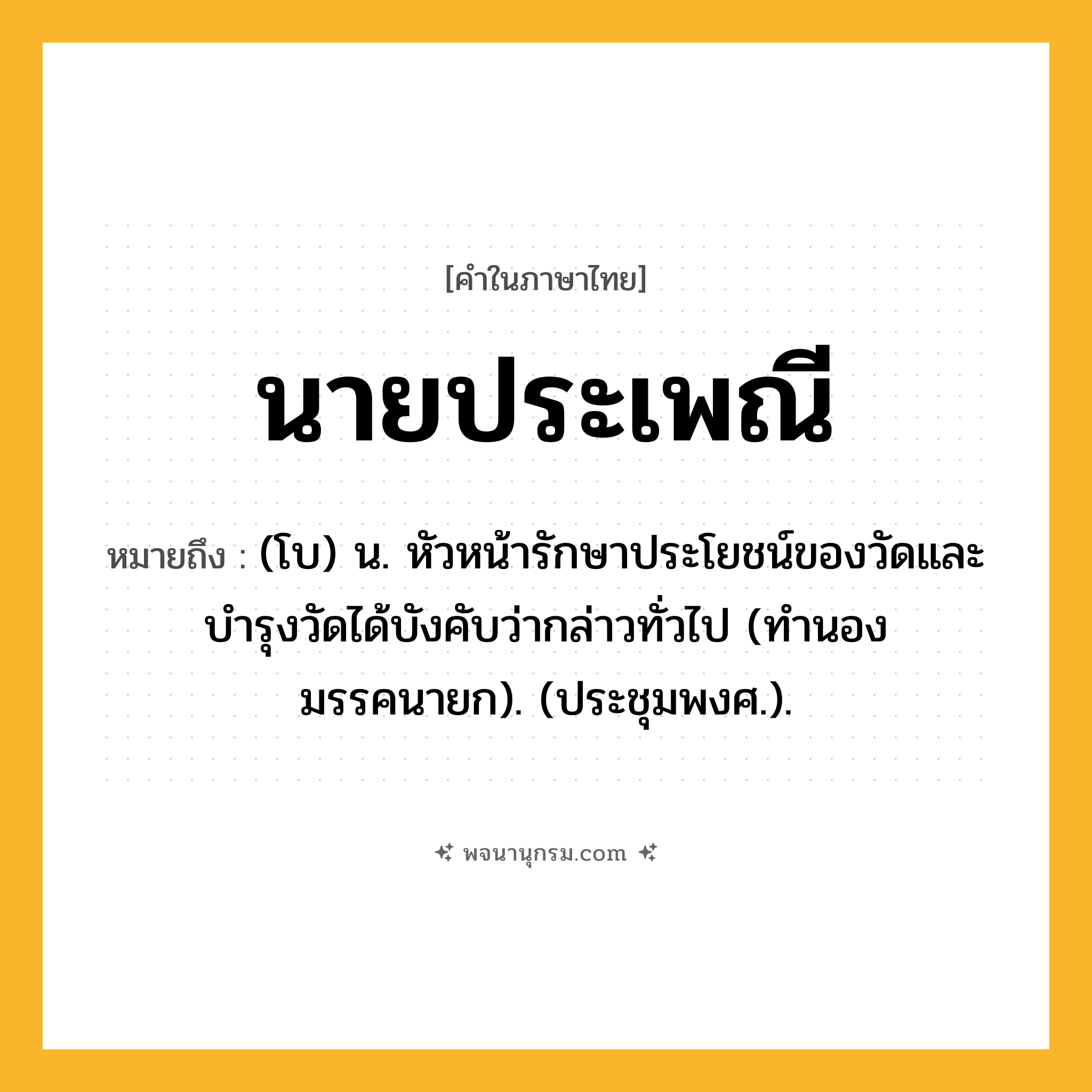 นายประเพณี ความหมาย หมายถึงอะไร?, คำในภาษาไทย นายประเพณี หมายถึง (โบ) น. หัวหน้ารักษาประโยชน์ของวัดและบํารุงวัดได้บังคับว่ากล่าวทั่วไป (ทํานองมรรคนายก). (ประชุมพงศ.).