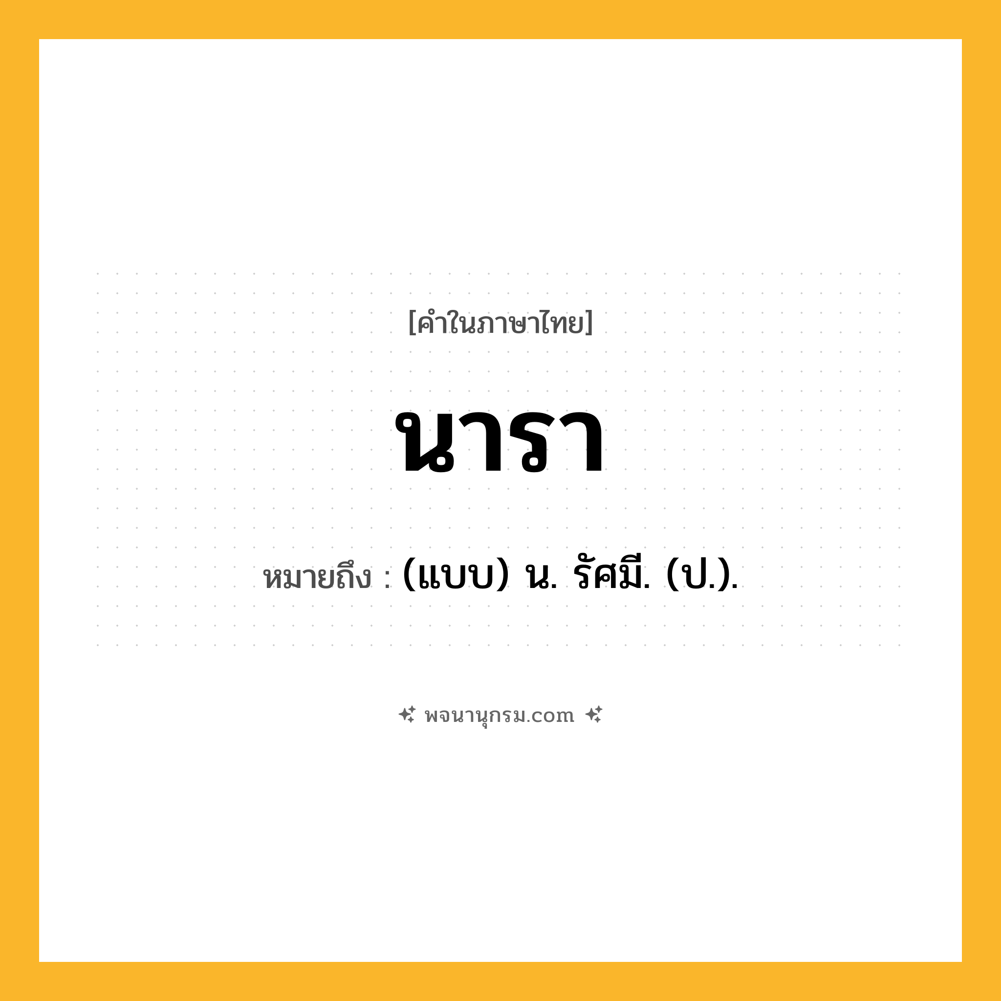 นารา ความหมาย หมายถึงอะไร?, คำในภาษาไทย นารา หมายถึง (แบบ) น. รัศมี. (ป.).