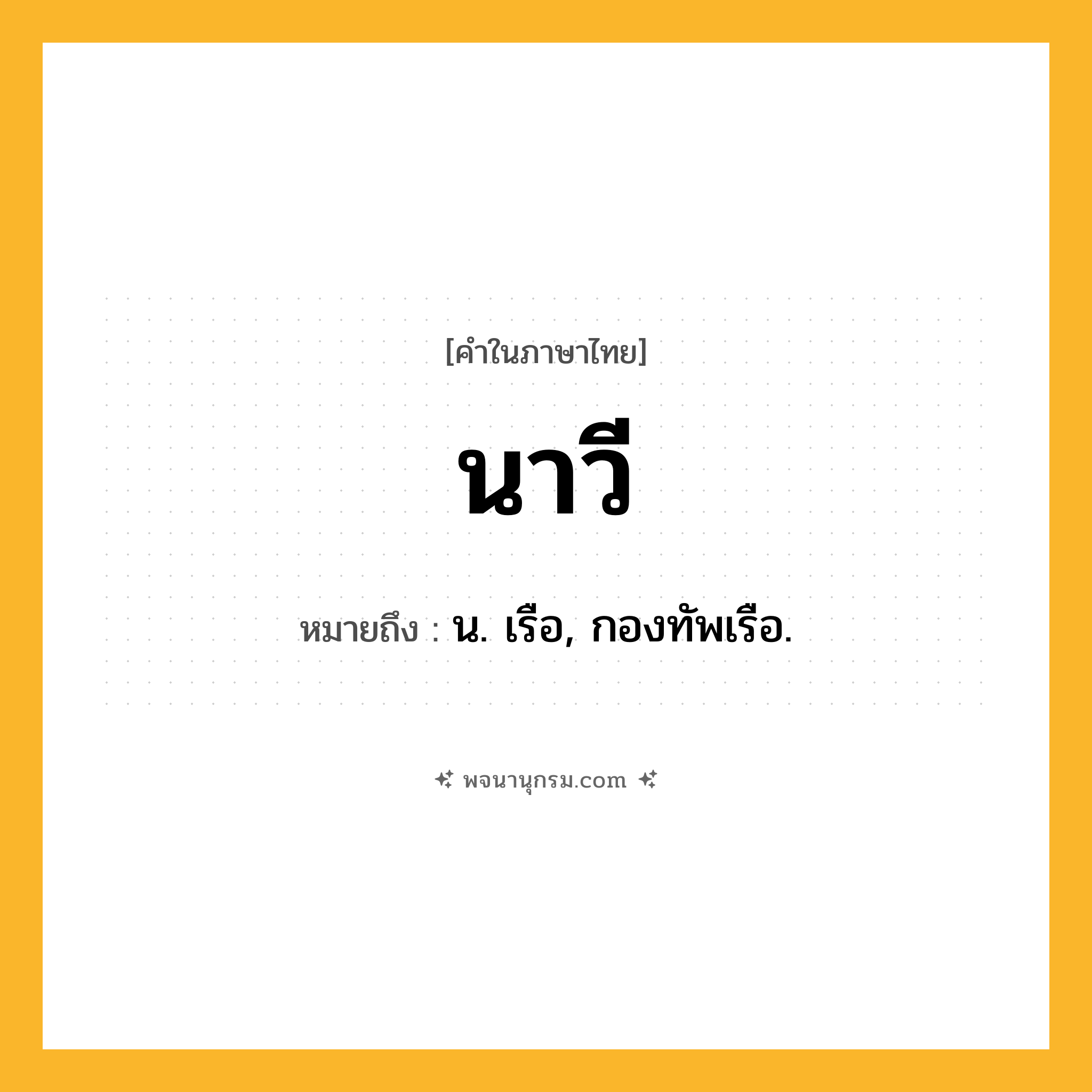 นาวี ความหมาย หมายถึงอะไร?, คำในภาษาไทย นาวี หมายถึง น. เรือ, กองทัพเรือ.