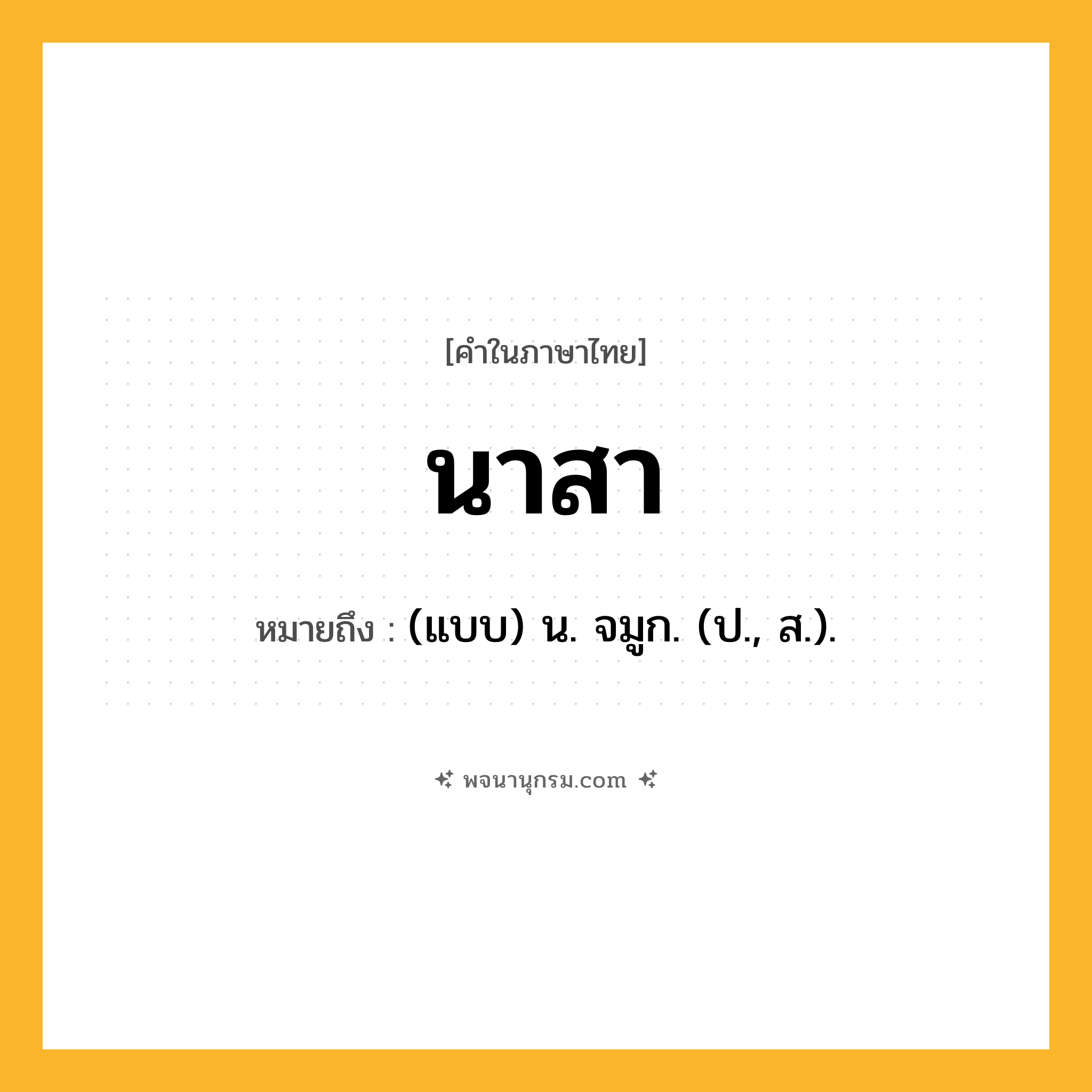 นาสา ความหมาย หมายถึงอะไร?, คำในภาษาไทย นาสา หมายถึง (แบบ) น. จมูก. (ป., ส.).