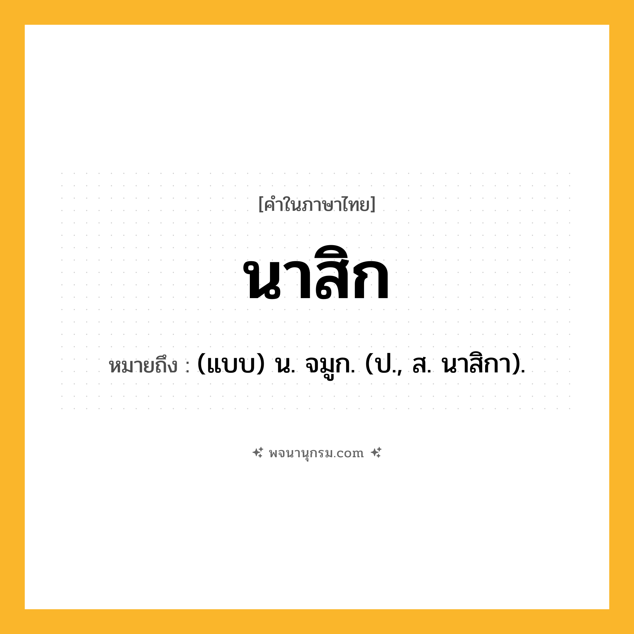นาสิก ความหมาย หมายถึงอะไร?, คำในภาษาไทย นาสิก หมายถึง (แบบ) น. จมูก. (ป., ส. นาสิกา).