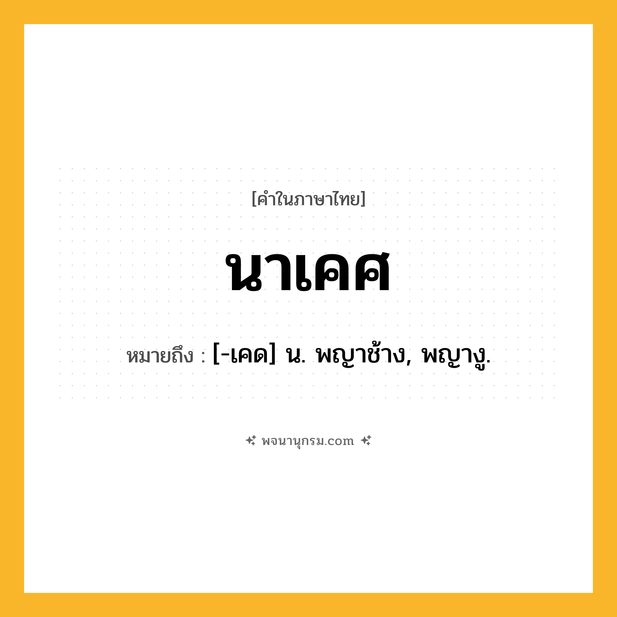 นาเคศ ความหมาย หมายถึงอะไร?, คำในภาษาไทย นาเคศ หมายถึง [-เคด] น. พญาช้าง, พญางู.