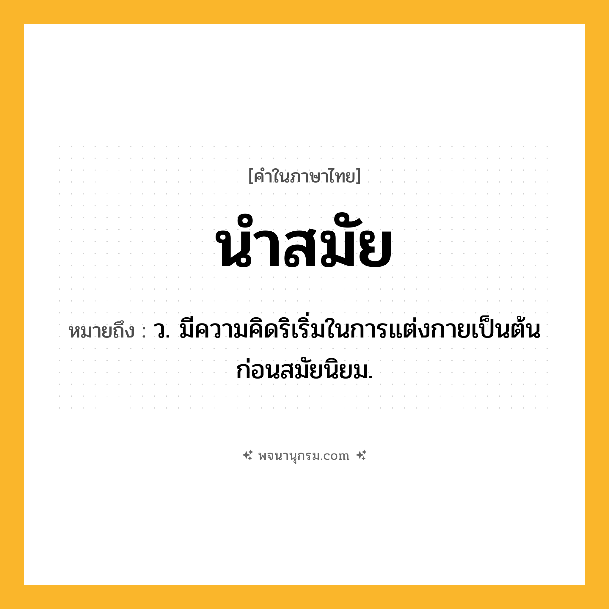 นำสมัย ความหมาย หมายถึงอะไร?, คำในภาษาไทย นำสมัย หมายถึง ว. มีความคิดริเริ่มในการแต่งกายเป็นต้นก่อนสมัยนิยม.
