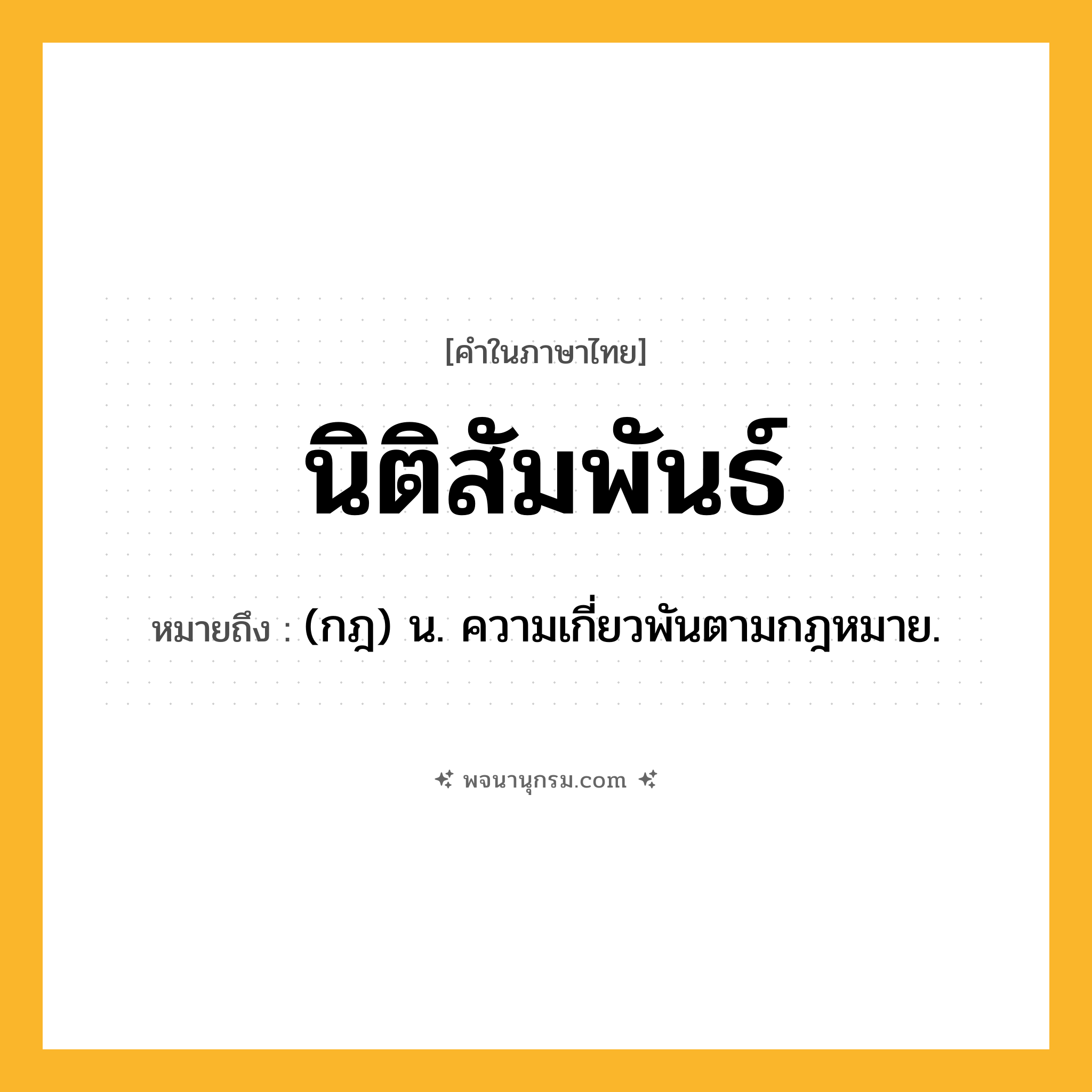 นิติสัมพันธ์ ความหมาย หมายถึงอะไร?, คำในภาษาไทย นิติสัมพันธ์ หมายถึง (กฎ) น. ความเกี่ยวพันตามกฎหมาย.
