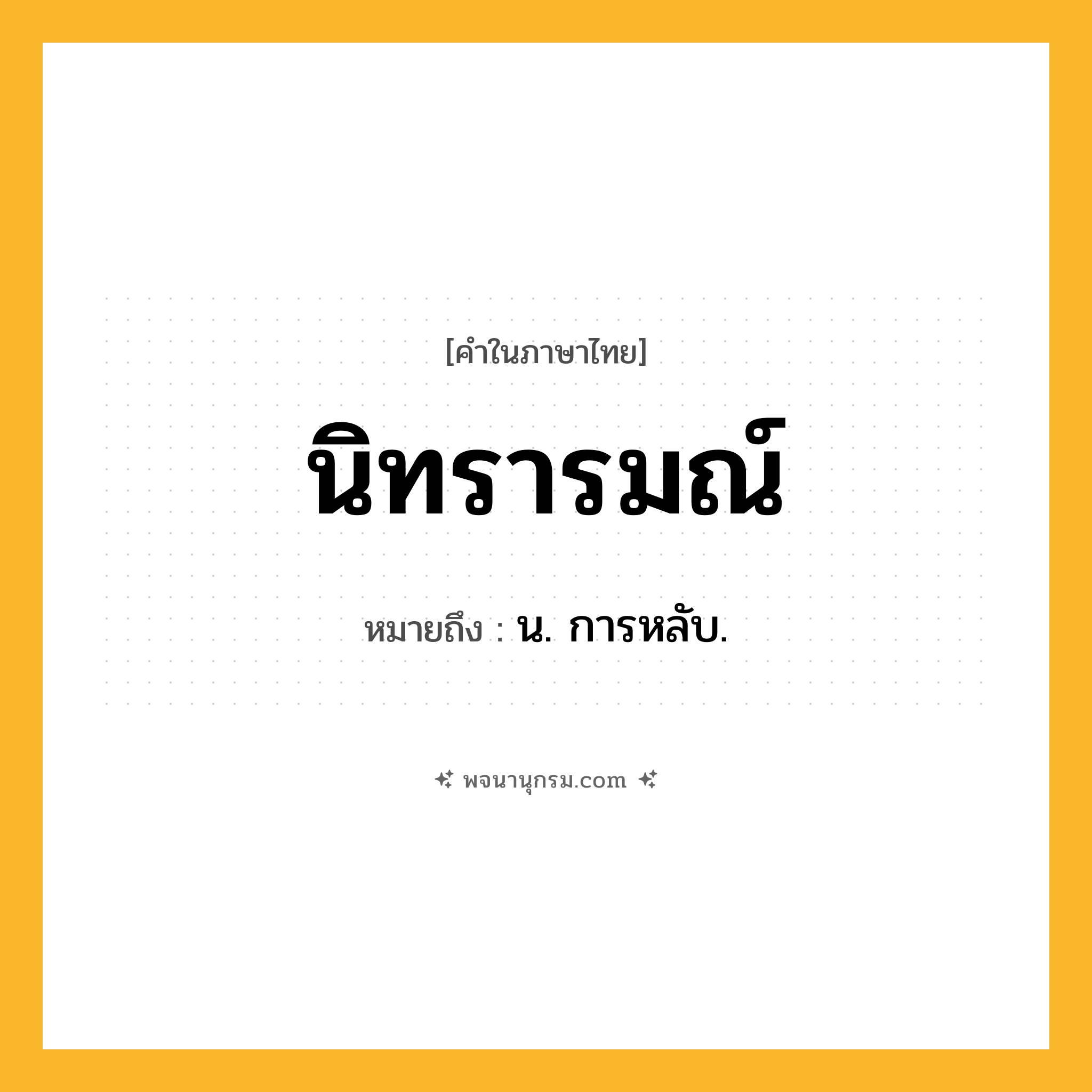 นิทรารมณ์ ความหมาย หมายถึงอะไร?, คำในภาษาไทย นิทรารมณ์ หมายถึง น. การหลับ.