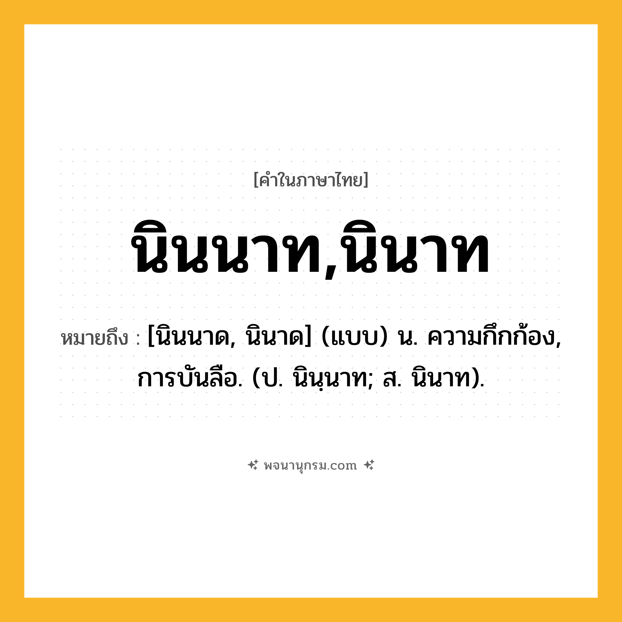 นินนาท,นินาท ความหมาย หมายถึงอะไร?, คำในภาษาไทย นินนาท,นินาท หมายถึง [นินนาด, นินาด] (แบบ) น. ความกึกก้อง, การบันลือ. (ป. นินฺนาท; ส. นินาท).