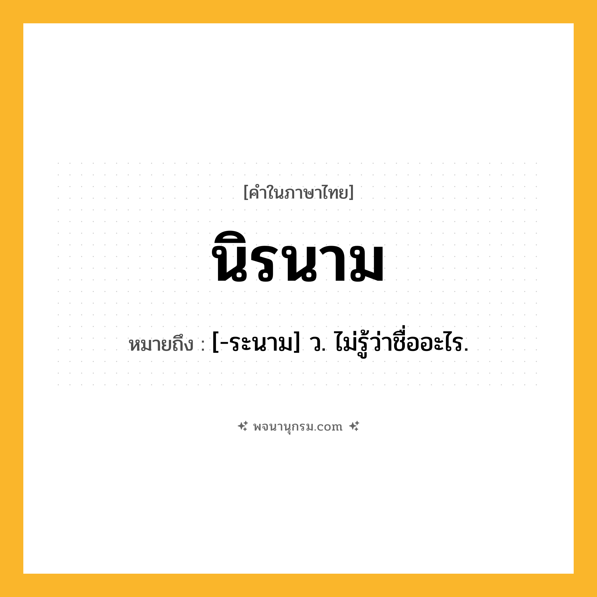 นิรนาม ความหมาย หมายถึงอะไร?, คำในภาษาไทย นิรนาม หมายถึง [-ระนาม] ว. ไม่รู้ว่าชื่ออะไร.