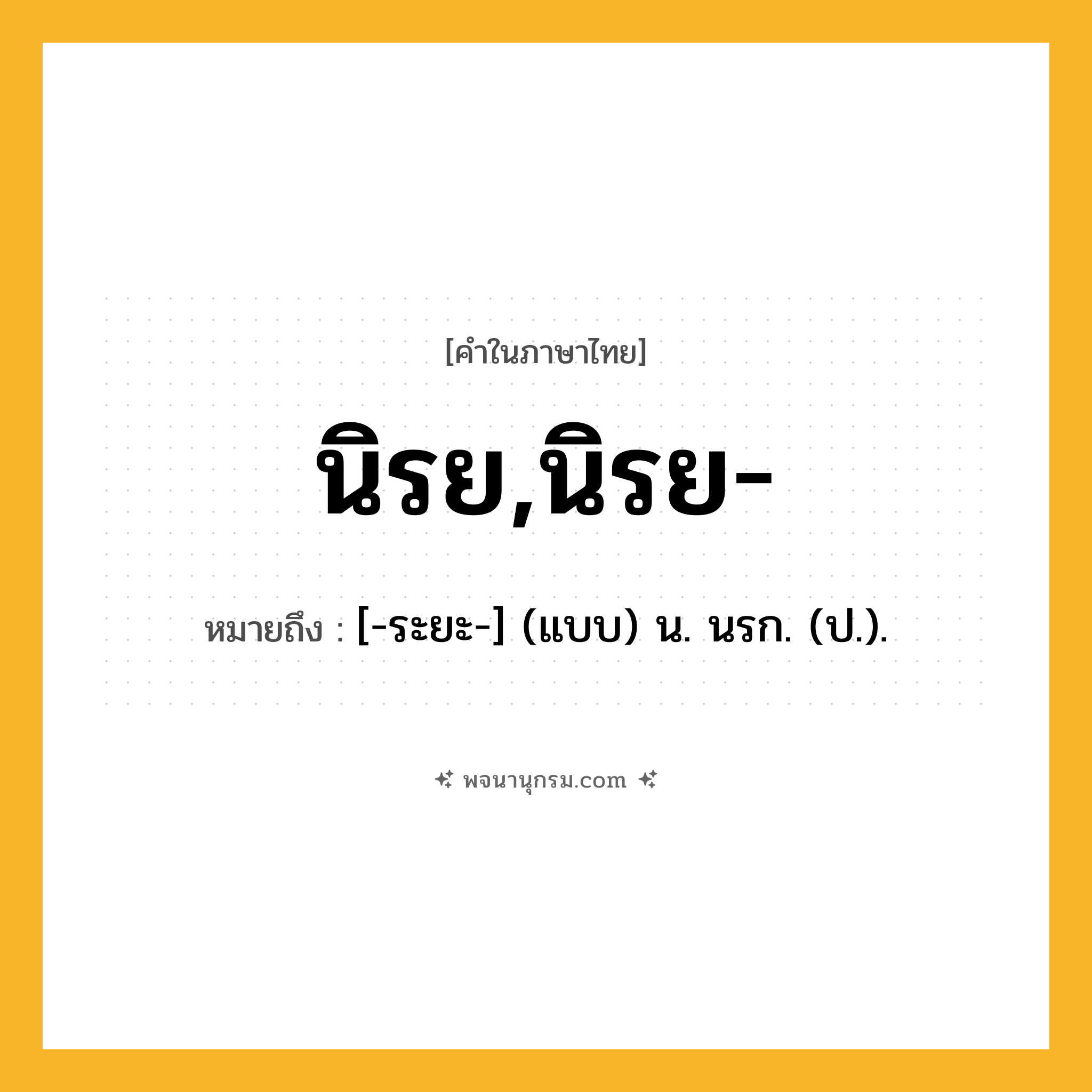 นิรย,นิรย- ความหมาย หมายถึงอะไร?, คำในภาษาไทย นิรย,นิรย- หมายถึง [-ระยะ-] (แบบ) น. นรก. (ป.).