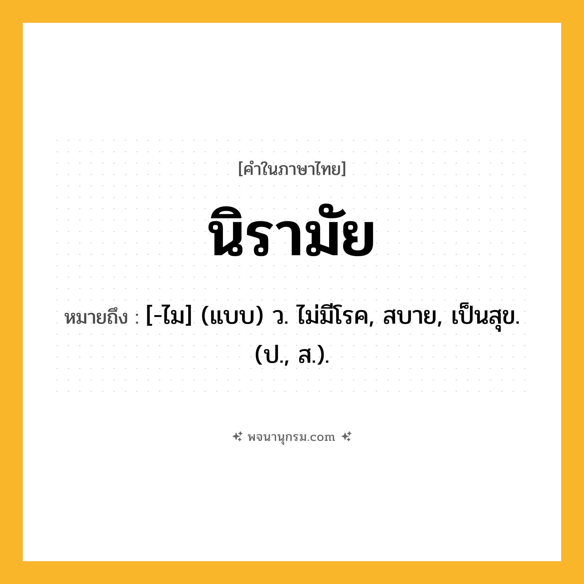นิรามัย ความหมาย หมายถึงอะไร?, คำในภาษาไทย นิรามัย หมายถึง [-ไม] (แบบ) ว. ไม่มีโรค, สบาย, เป็นสุข. (ป., ส.).