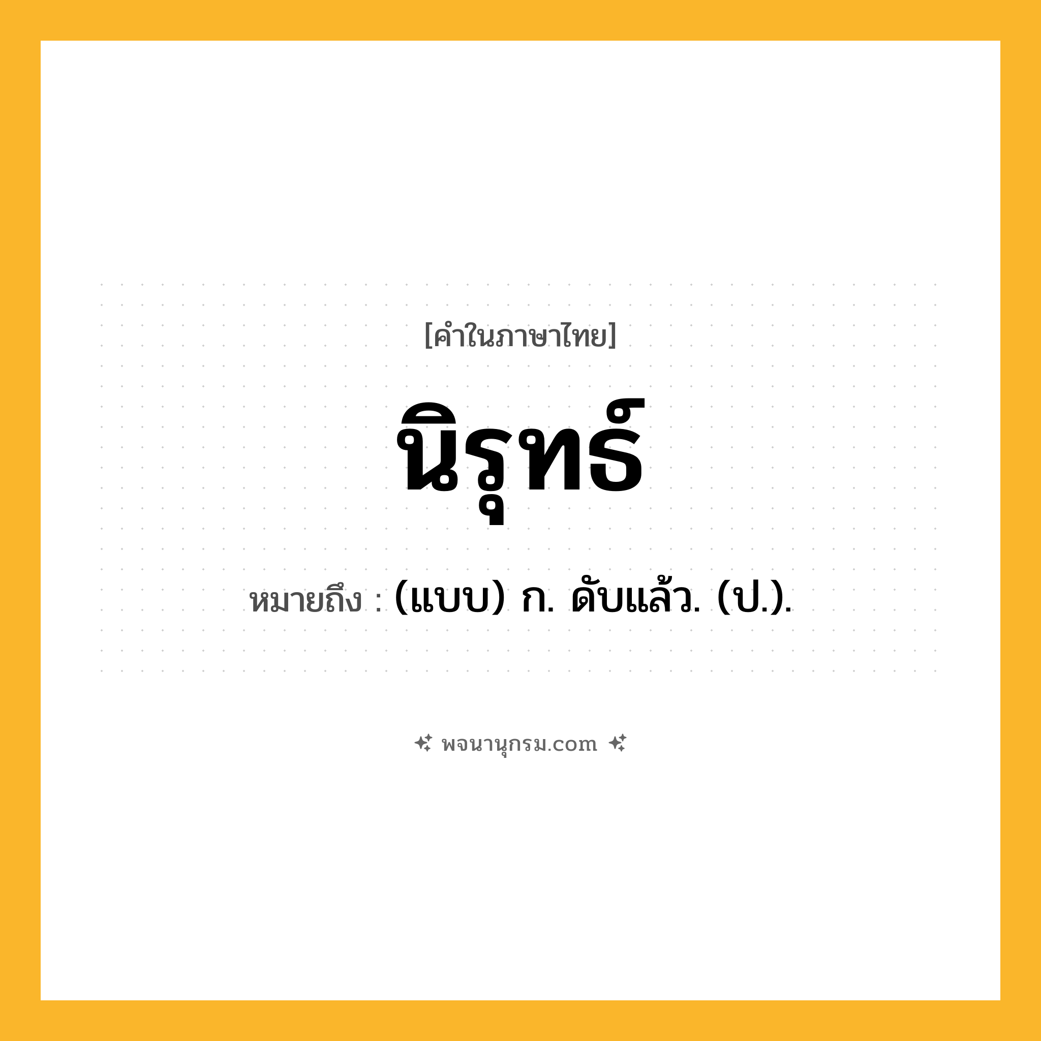 นิรุทธ์ ความหมาย หมายถึงอะไร?, คำในภาษาไทย นิรุทธ์ หมายถึง (แบบ) ก. ดับแล้ว. (ป.).