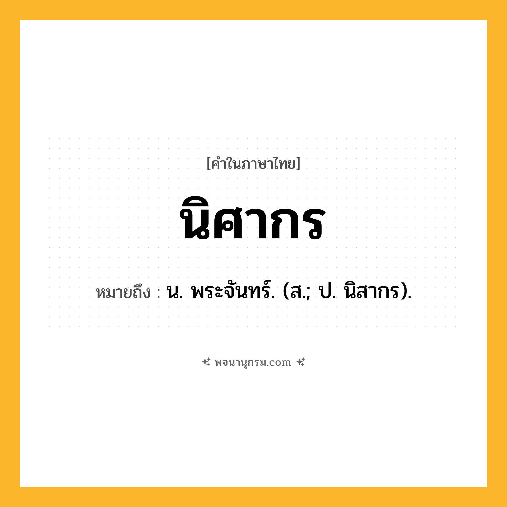 นิศากร ความหมาย หมายถึงอะไร?, คำในภาษาไทย นิศากร หมายถึง น. พระจันทร์. (ส.; ป. นิสากร).