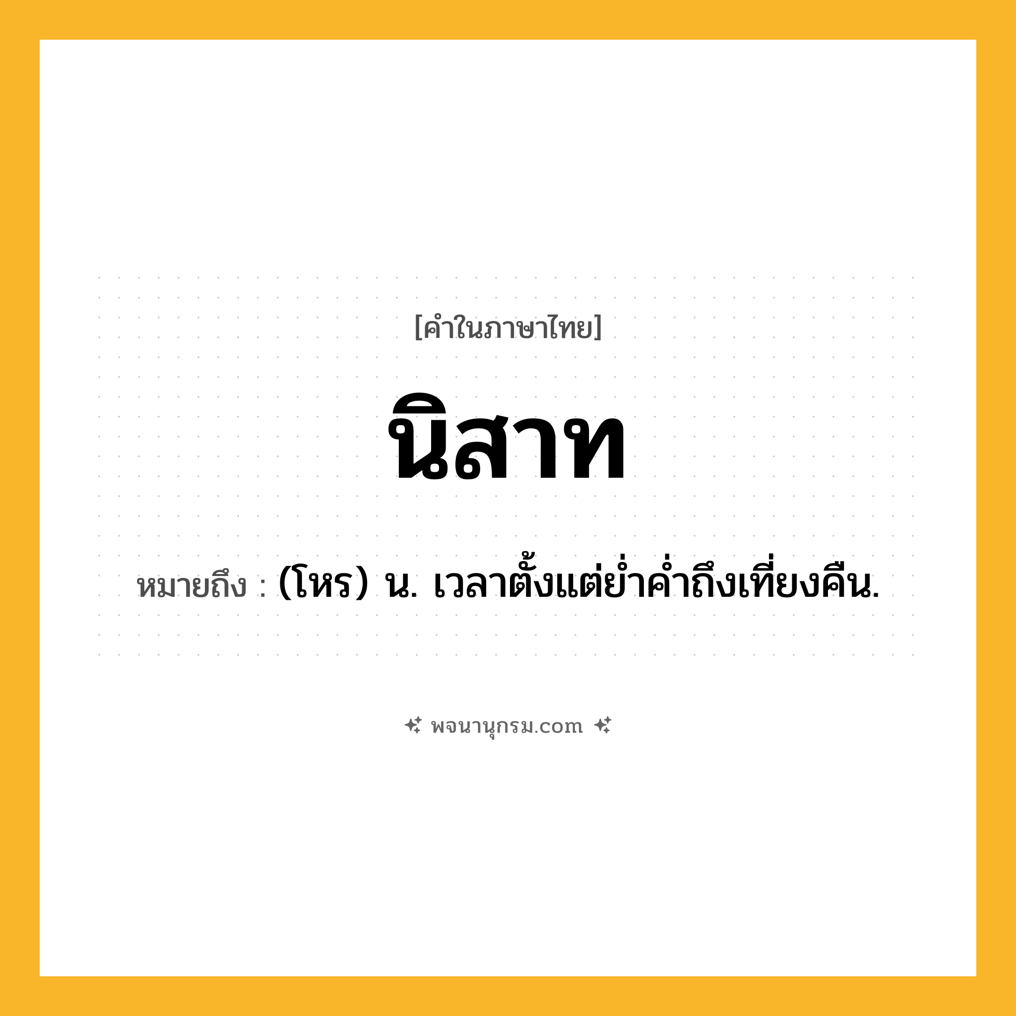 นิสาท ความหมาย หมายถึงอะไร?, คำในภาษาไทย นิสาท หมายถึง (โหร) น. เวลาตั้งแต่ยํ่าคํ่าถึงเที่ยงคืน.