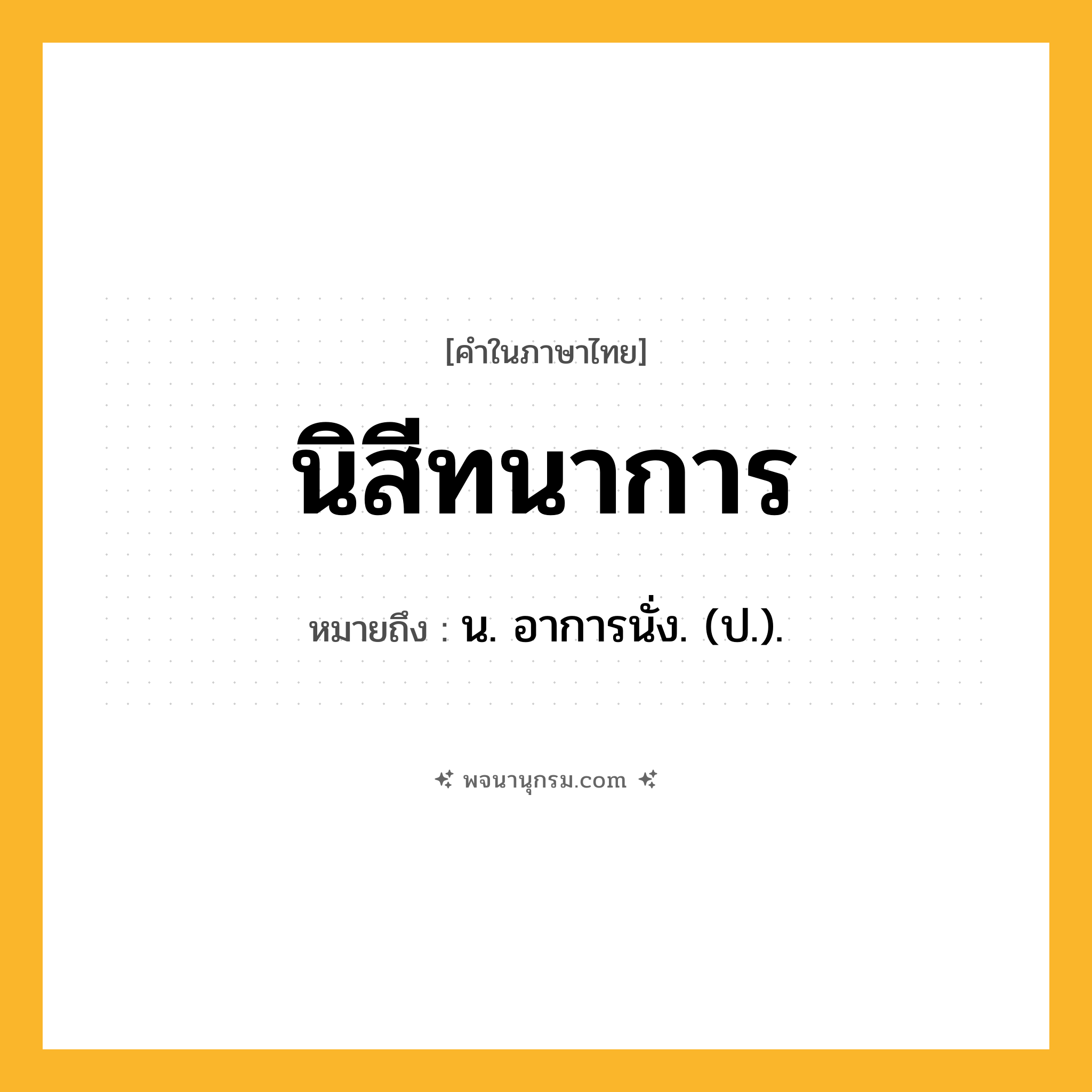 นิสีทนาการ ความหมาย หมายถึงอะไร?, คำในภาษาไทย นิสีทนาการ หมายถึง น. อาการนั่ง. (ป.).