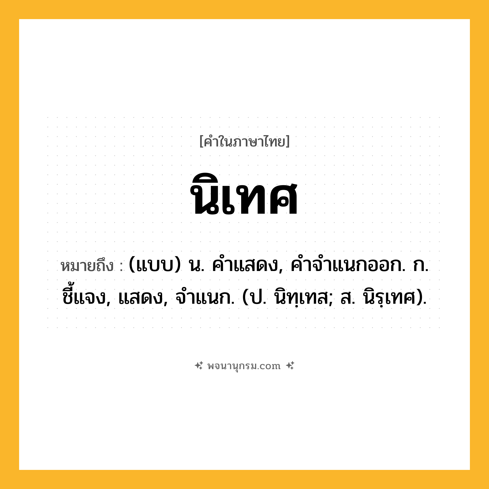นิเทศ ความหมาย หมายถึงอะไร?, คำในภาษาไทย นิเทศ หมายถึง (แบบ) น. คําแสดง, คําจําแนกออก. ก. ชี้แจง, แสดง, จําแนก. (ป. นิทฺเทส; ส. นิรฺเทศ).