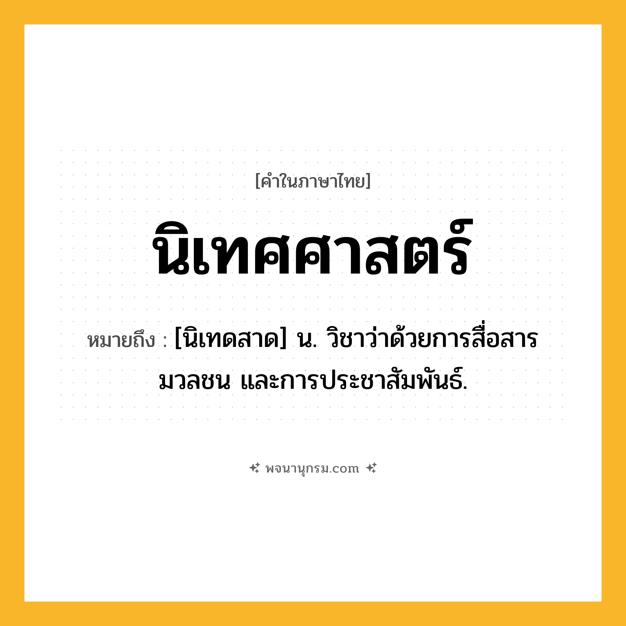 นิเทศศาสตร์ ความหมาย หมายถึงอะไร?, คำในภาษาไทย นิเทศศาสตร์ หมายถึง [นิเทดสาด] น. วิชาว่าด้วยการสื่อสารมวลชน และการประชาสัมพันธ์.