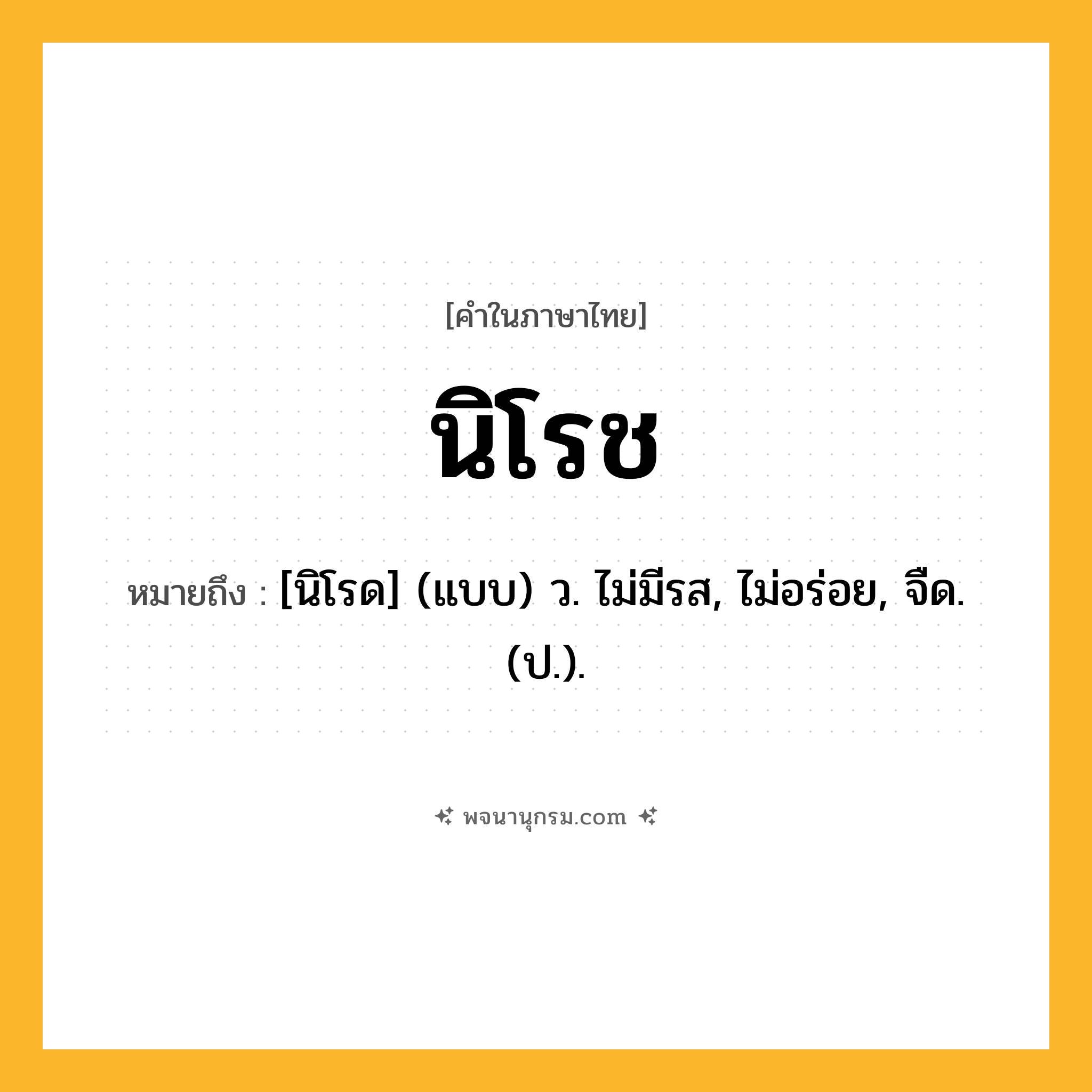 นิโรช ความหมาย หมายถึงอะไร?, คำในภาษาไทย นิโรช หมายถึง [นิโรด] (แบบ) ว. ไม่มีรส, ไม่อร่อย, จืด. (ป.).