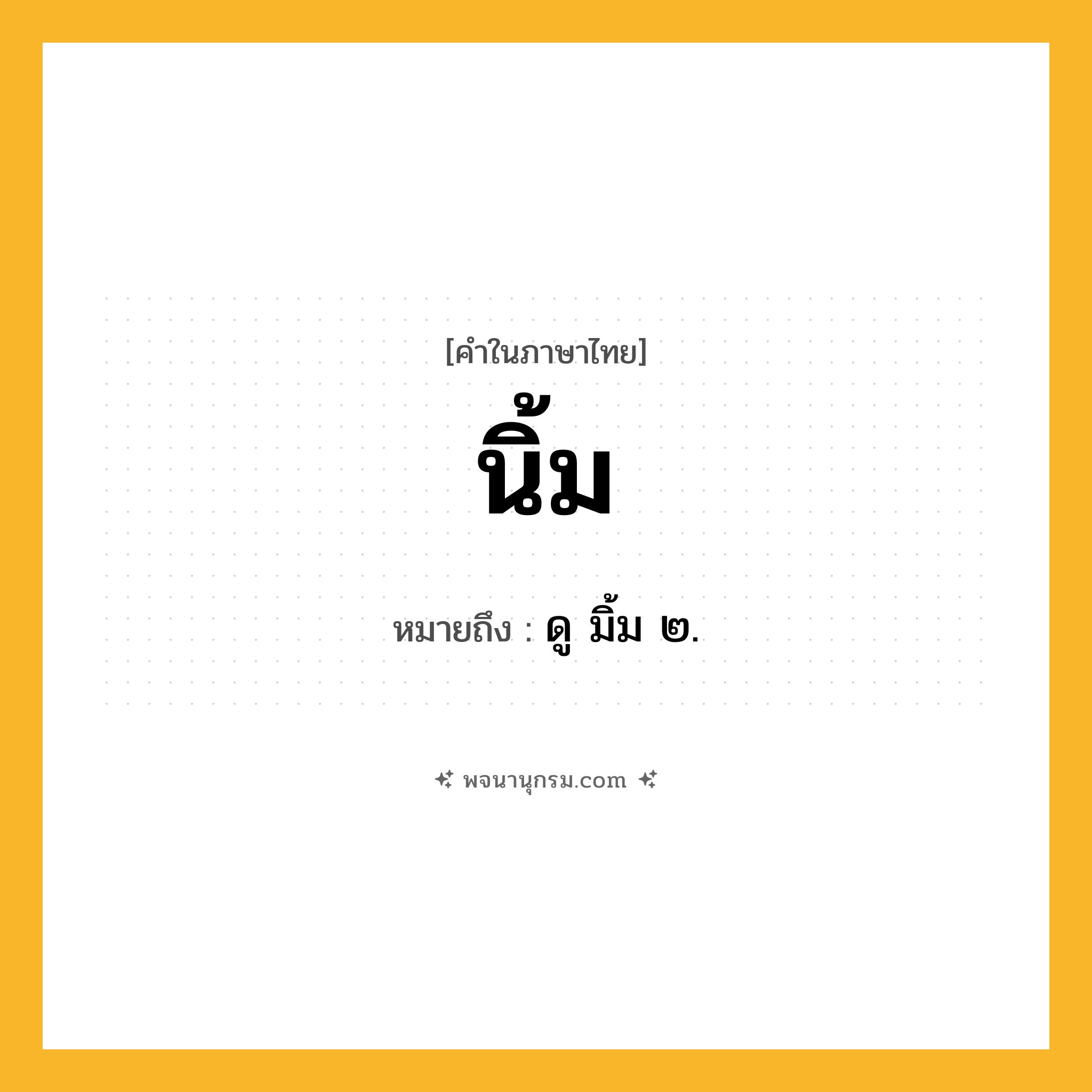 นิ้ม ความหมาย หมายถึงอะไร?, คำในภาษาไทย นิ้ม หมายถึง ดู มิ้ม ๒.