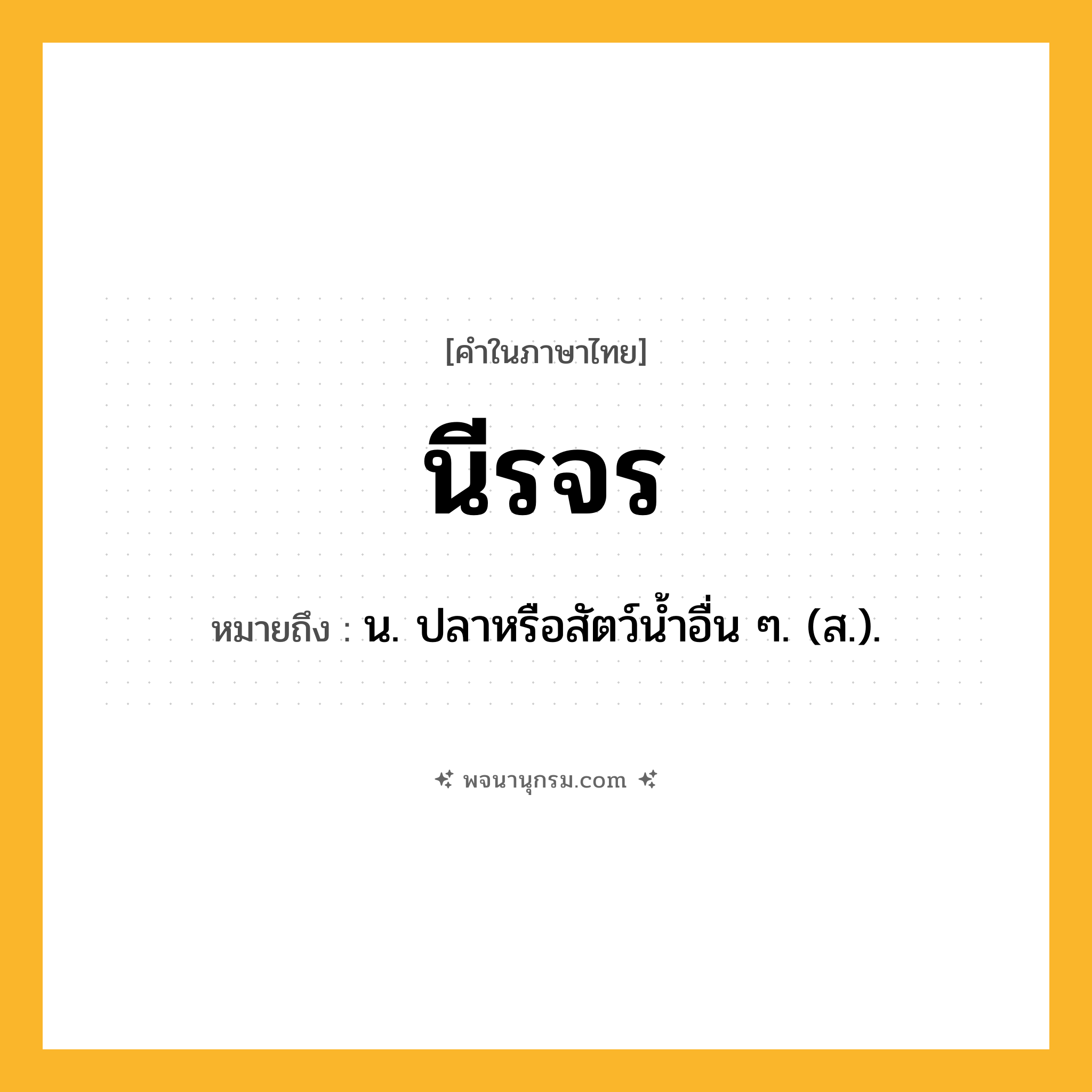นีรจร ความหมาย หมายถึงอะไร?, คำในภาษาไทย นีรจร หมายถึง น. ปลาหรือสัตว์นํ้าอื่น ๆ. (ส.).