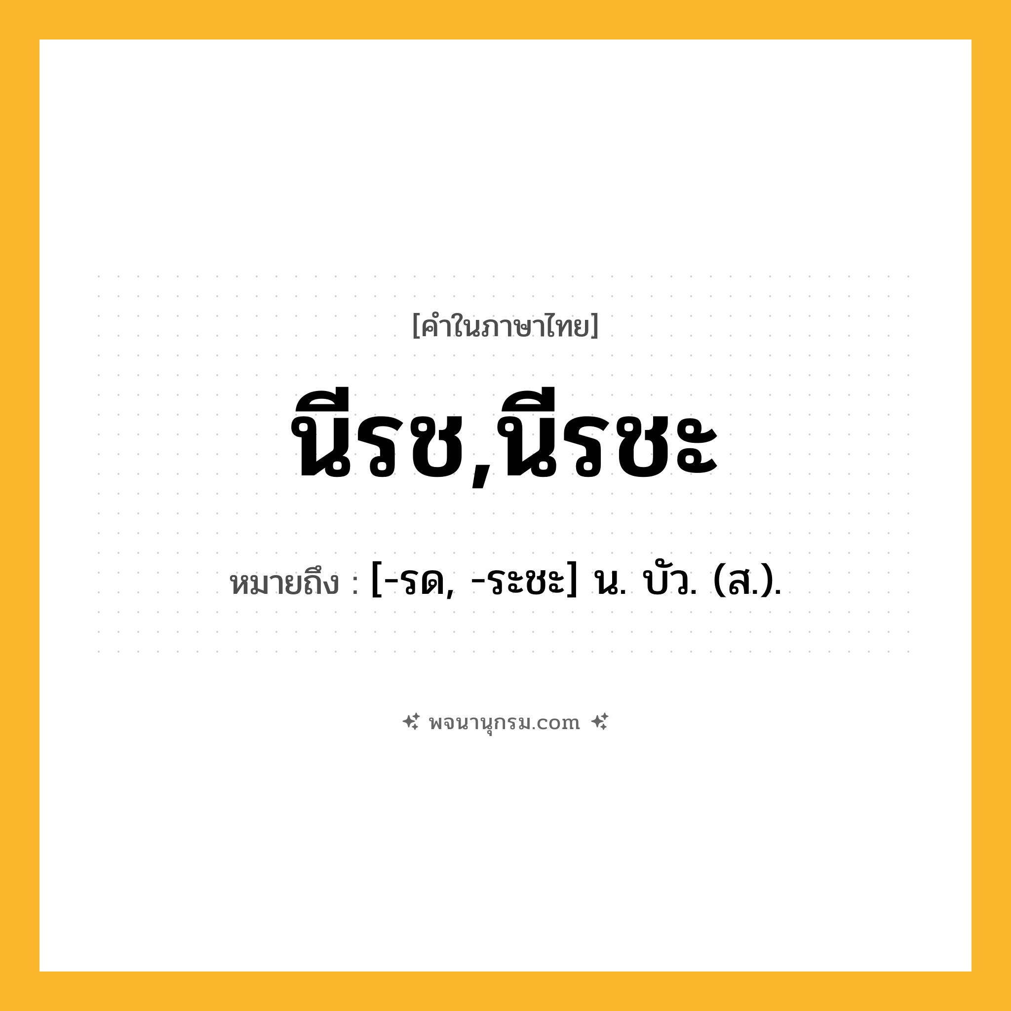นีรช,นีรชะ ความหมาย หมายถึงอะไร?, คำในภาษาไทย นีรช,นีรชะ หมายถึง [-รด, -ระชะ] น. บัว. (ส.).