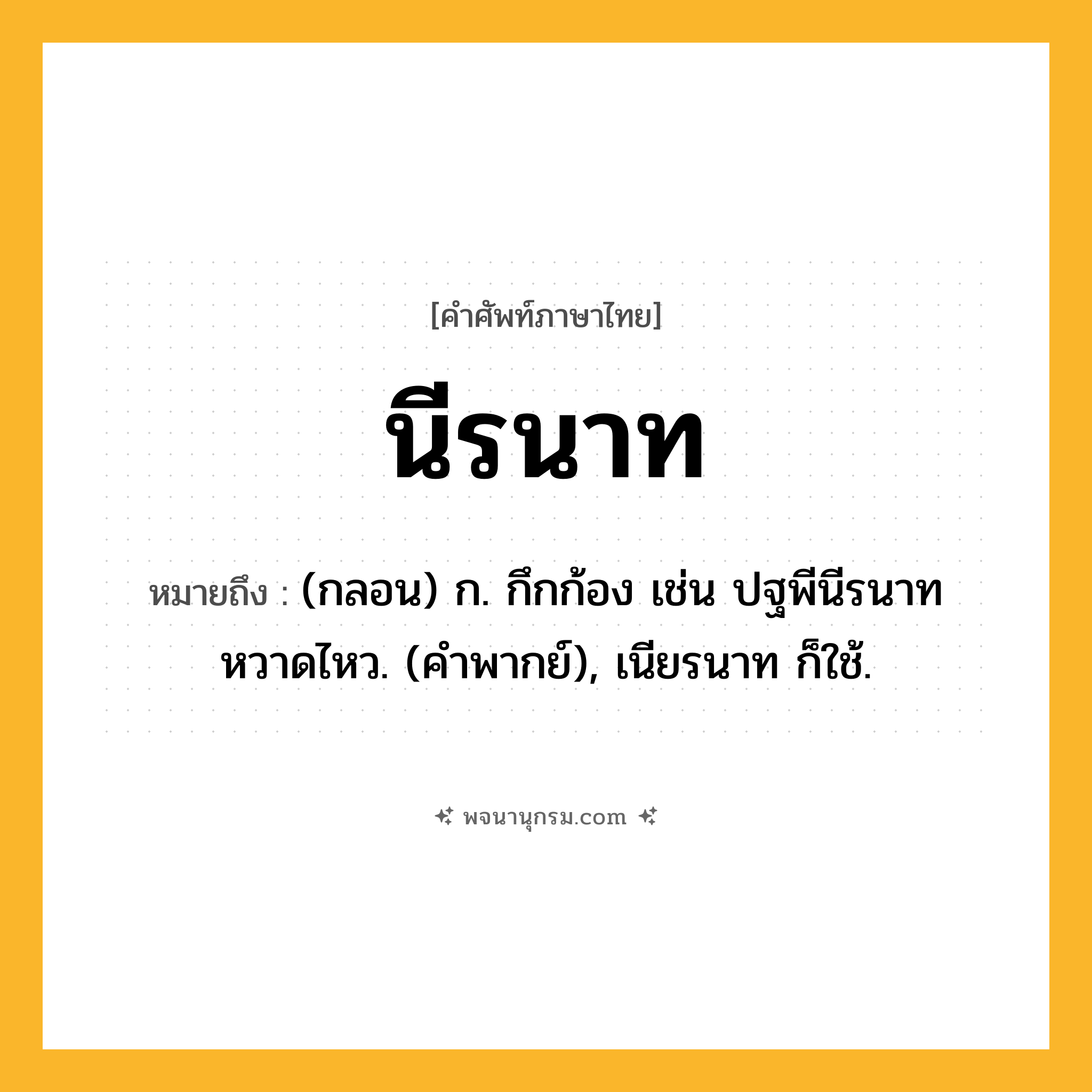 นีรนาท ความหมาย หมายถึงอะไร?, คำในภาษาไทย นีรนาท หมายถึง (กลอน) ก. กึกก้อง เช่น ปฐพีนีรนาทหวาดไหว. (คําพากย์), เนียรนาท ก็ใช้.