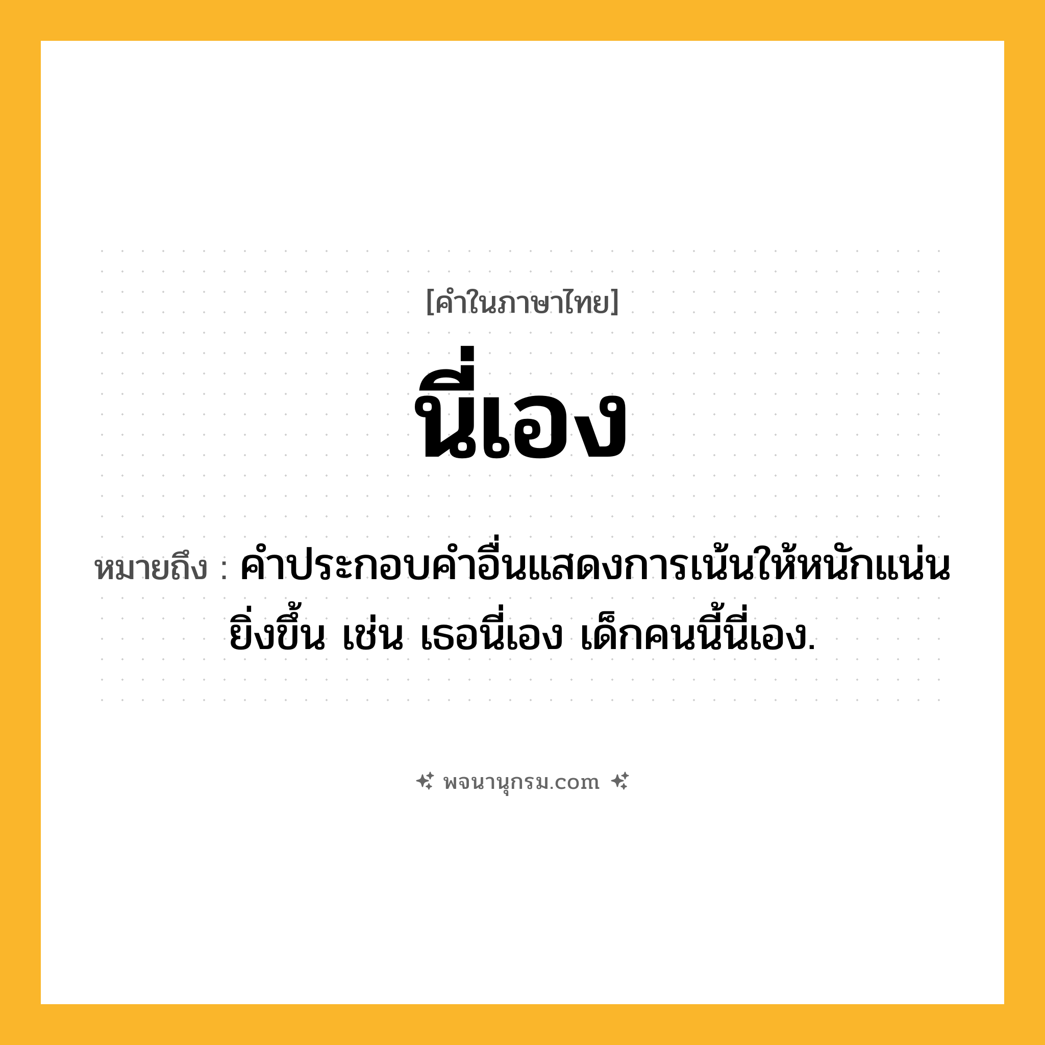 นี่เอง ความหมาย หมายถึงอะไร?, คำในภาษาไทย นี่เอง หมายถึง คําประกอบคําอื่นแสดงการเน้นให้หนักแน่นยิ่งขึ้น เช่น เธอนี่เอง เด็กคนนี้นี่เอง.