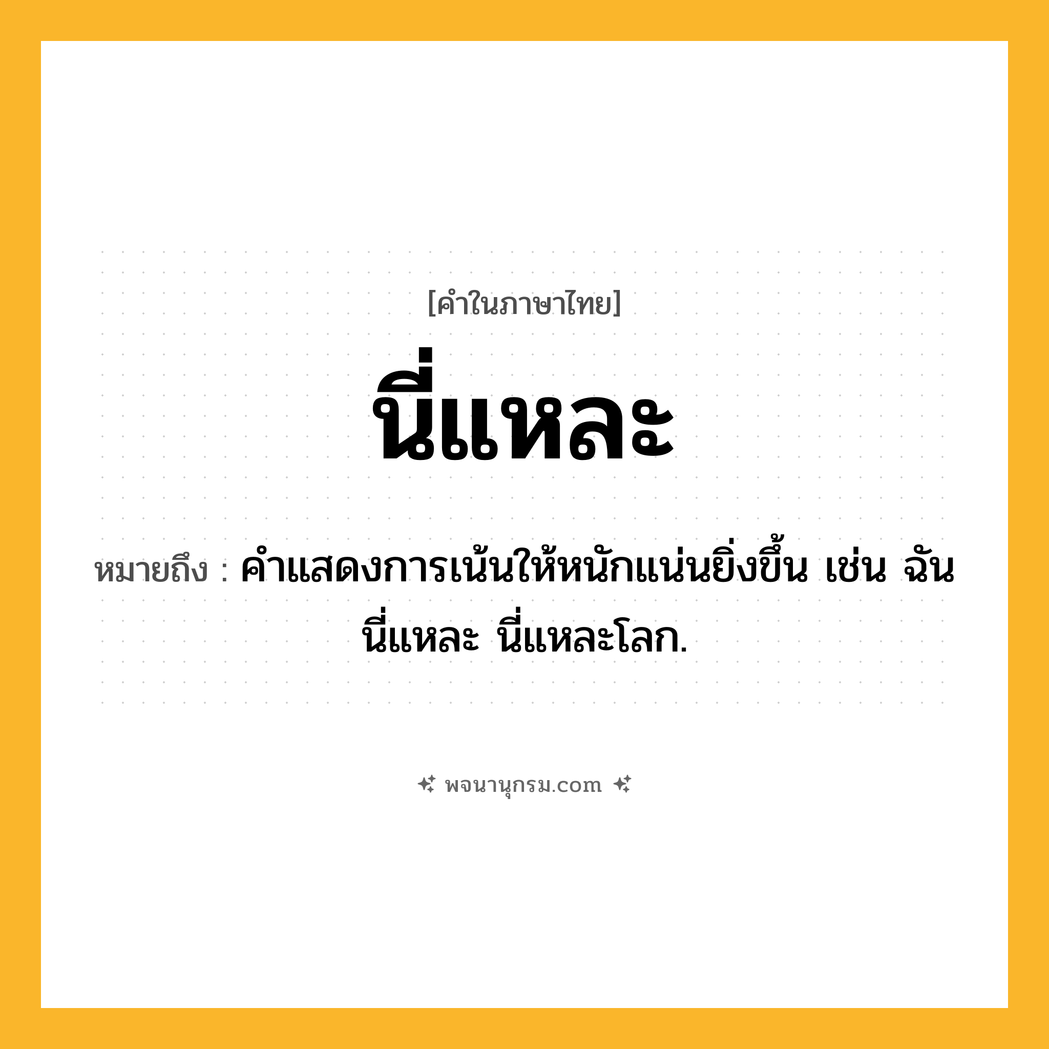 นี่แหละ ความหมาย หมายถึงอะไร?, คำในภาษาไทย นี่แหละ หมายถึง คําแสดงการเน้นให้หนักแน่นยิ่งขึ้น เช่น ฉันนี่แหละ นี่แหละโลก.
