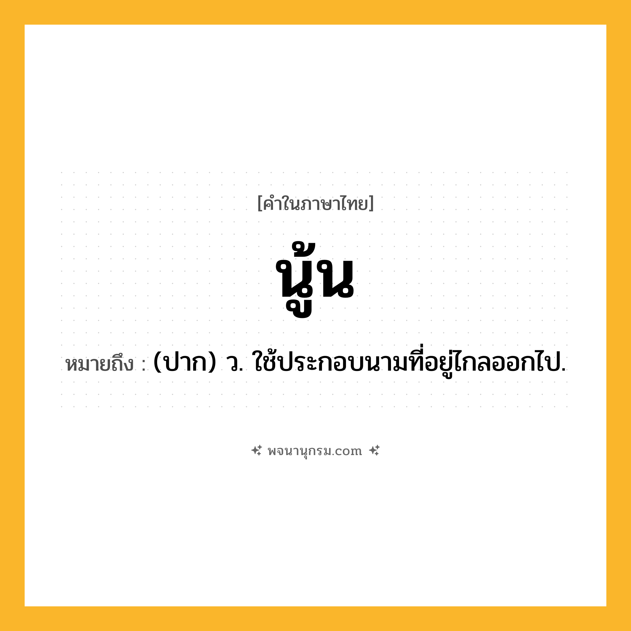 นู้น ความหมาย หมายถึงอะไร?, คำในภาษาไทย นู้น หมายถึง (ปาก) ว. ใช้ประกอบนามที่อยู่ไกลออกไป.